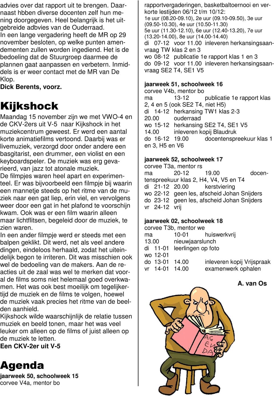 Het is de bedoeling dat de Stuurgroep daarmee de plannen gaat aanpassen en verbetern. Inmiddels is er weer contact met de MR van De Klop. Dick Berents, voorz.