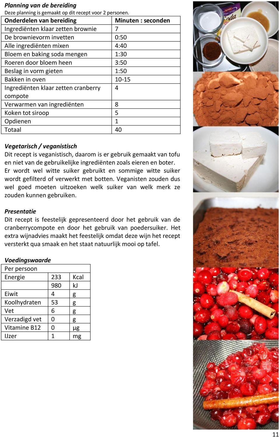 Beslag in vorm gieten 1:50 Bakken in oven 10-15 Ingrediënten klaar zetten cranberry 4 compote Verwarmen van ingrediënten 8 Koken tot siroop 5 Opdienen 1 Totaal 40 Vegetarisch / veganistisch Dit