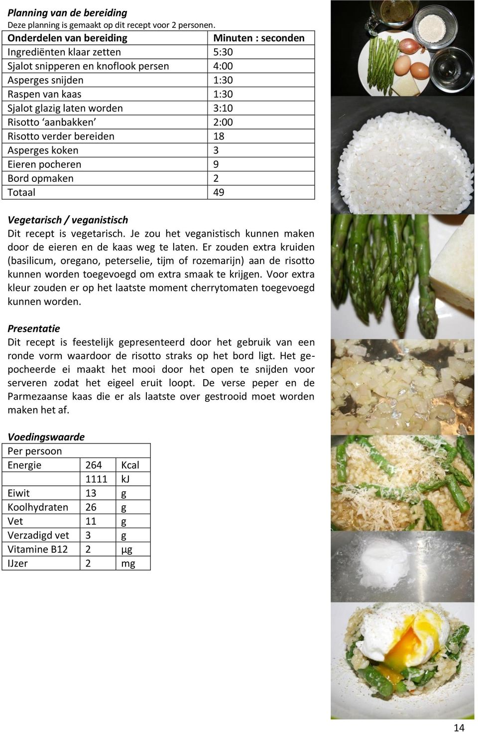 aanbakken 2:00 Risotto verder bereiden 18 Asperges koken 3 Eieren pocheren 9 Bord opmaken 2 Totaal 49 Vegetarisch / veganistisch Dit recept is vegetarisch.