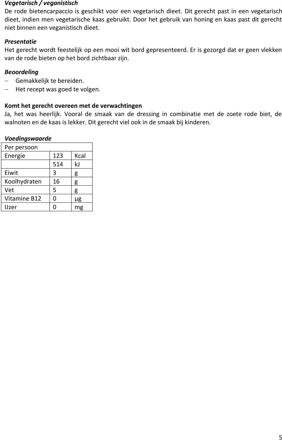 Er is gezorgd dat er geen vlekken van de rode bieten op het bord zichtbaar zijn. Beoordeling Gemakkelijk te bereiden. Het recept was goed te volgen.