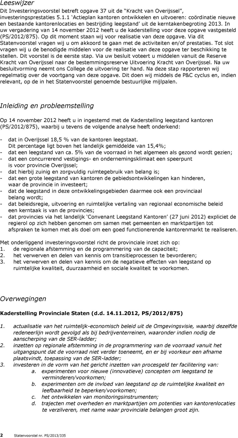 In uw vergadering van 14 november 2012 heeft u de kaderstelling voor deze opgave vastgesteld (PS/2012/875). Op dit moment staan wij voor realisatie van deze opgave.