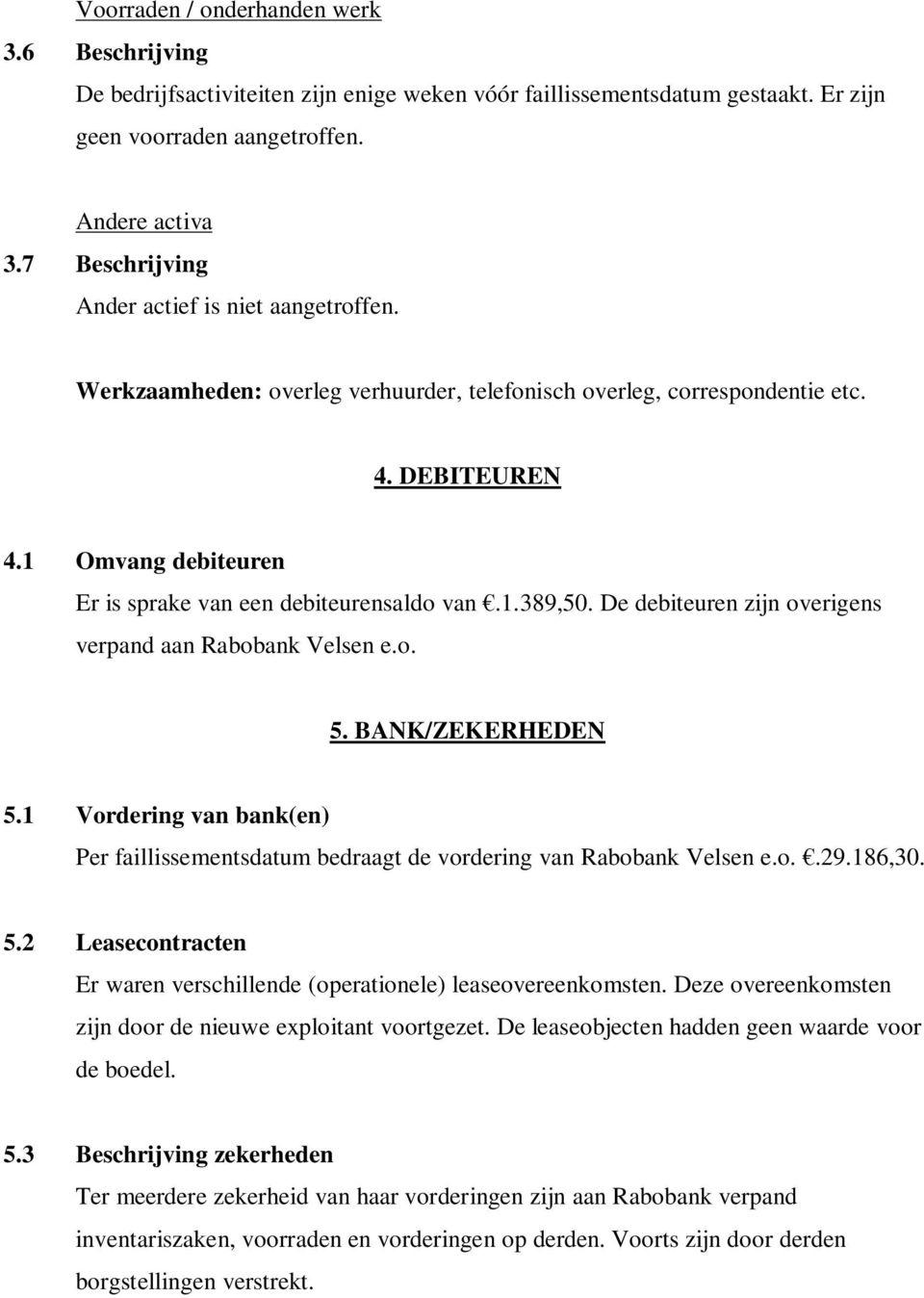 1 Omvang debiteuren Er is sprake van een debiteurensaldo van.1.389,50. De debiteuren zijn overigens verpand aan Rabobank Velsen e.o. 5. BANK/ZEKERHEDEN 5.