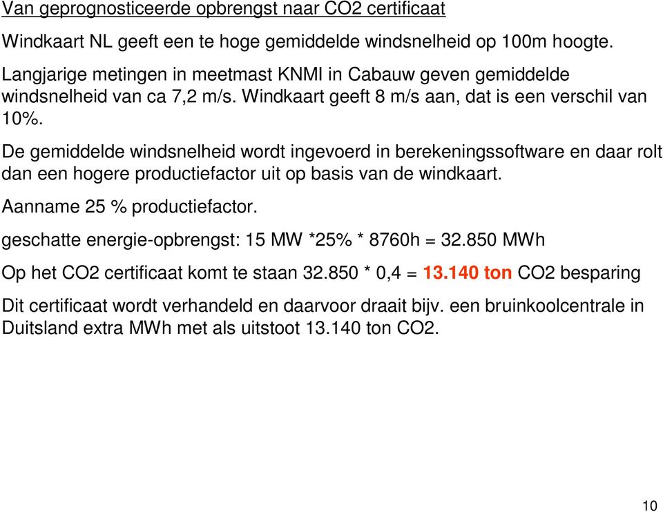 De gemiddelde windsnelheid wordt ingevoerd in berekeningssoftware en daar rolt dan een hogere productiefactor uit op basis van de windkaart. Aanname 25 % productiefactor.