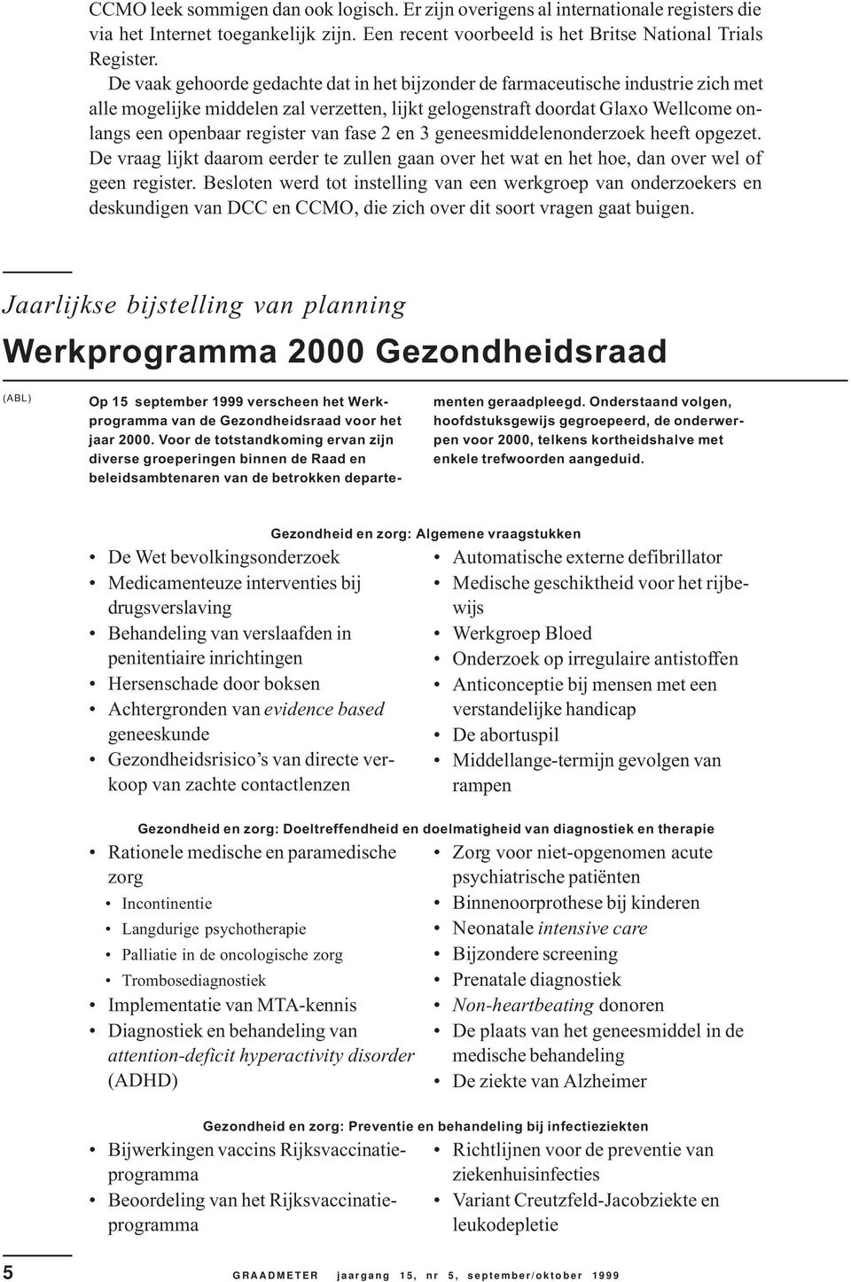 fase 2 en 3 geneesmiddelenonderzoek heeft opgezet. De vraag lijkt daarom eerder te zullen gaan over het wat en het hoe, dan over wel of geen register.