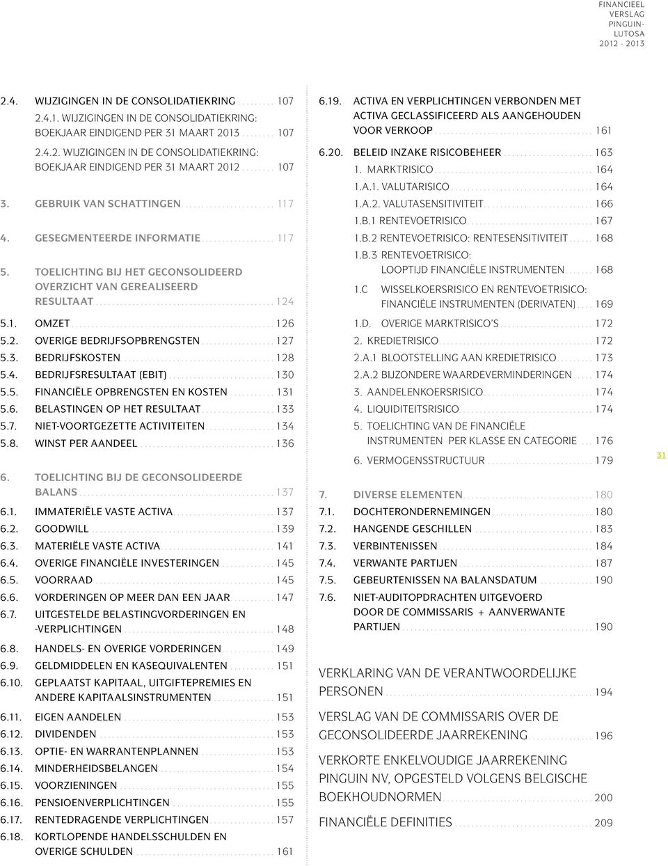 ..127 5.3. BEDRIJFSKOSTEN....128 5.4. BEDRIJFSRESULTAAT (EBIT)...130 5.5. FINANCIËLE OPBRENGSTEN EN KOSTEN...131 5.6. BELASTINGEN OP HET RESULTAAT...133 5.7. NIET-VOORTGEZETTE ACTIVITEITEN....134 5.8. WINST PER AANDEEL.