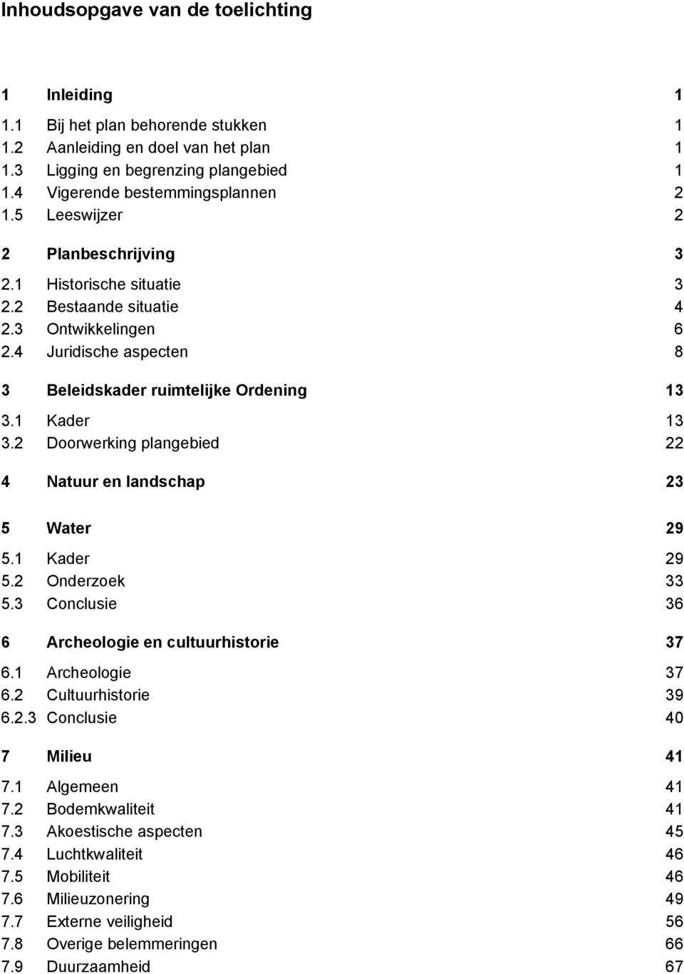 2 Doorwerking plangebied 22 4 Natuur en landschap 23 5 Water 29 5.1 Kader 29 5.2 Onderzoek 33 5.3 Conclusie 36 6 Archeologie en cultuurhistorie 37 6.1 Archeologie 37 6.2 Cultuurhistorie 39 6.2.3 Conclusie 40 7 Milieu 41 7.