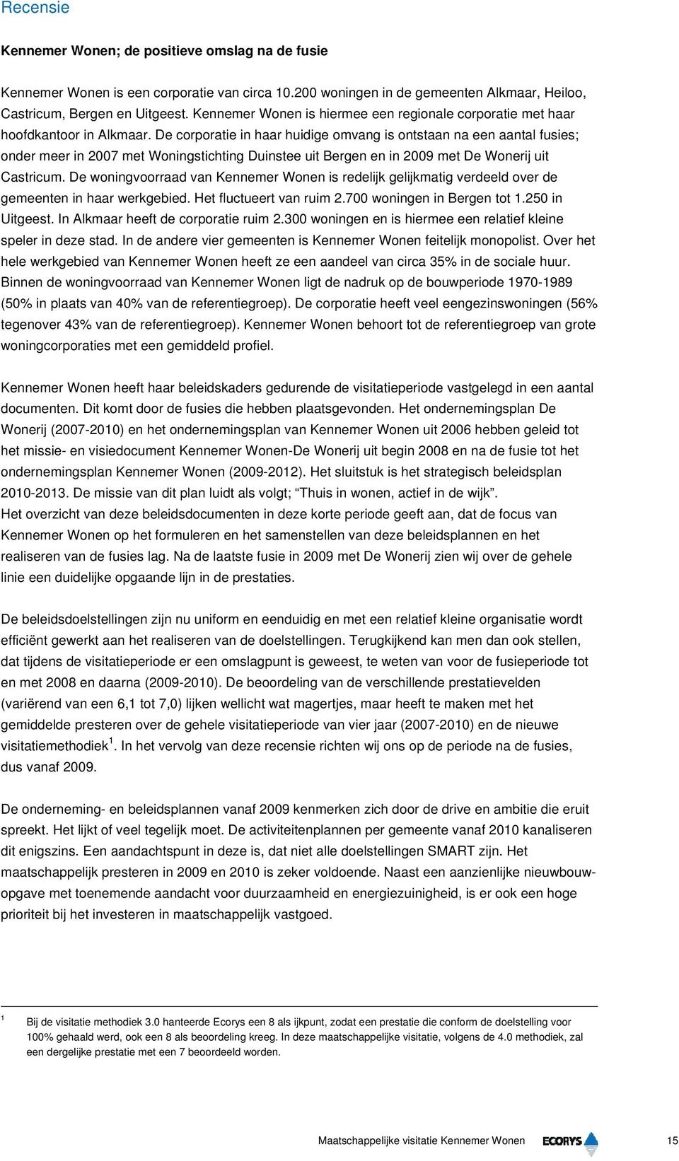 De corporatie in haar huidige omvang is ontstaan na een aantal fusies; onder meer in 2007 met Woningstichting Duinstee uit Bergen en in 2009 met De Wonerij uit Castricum.