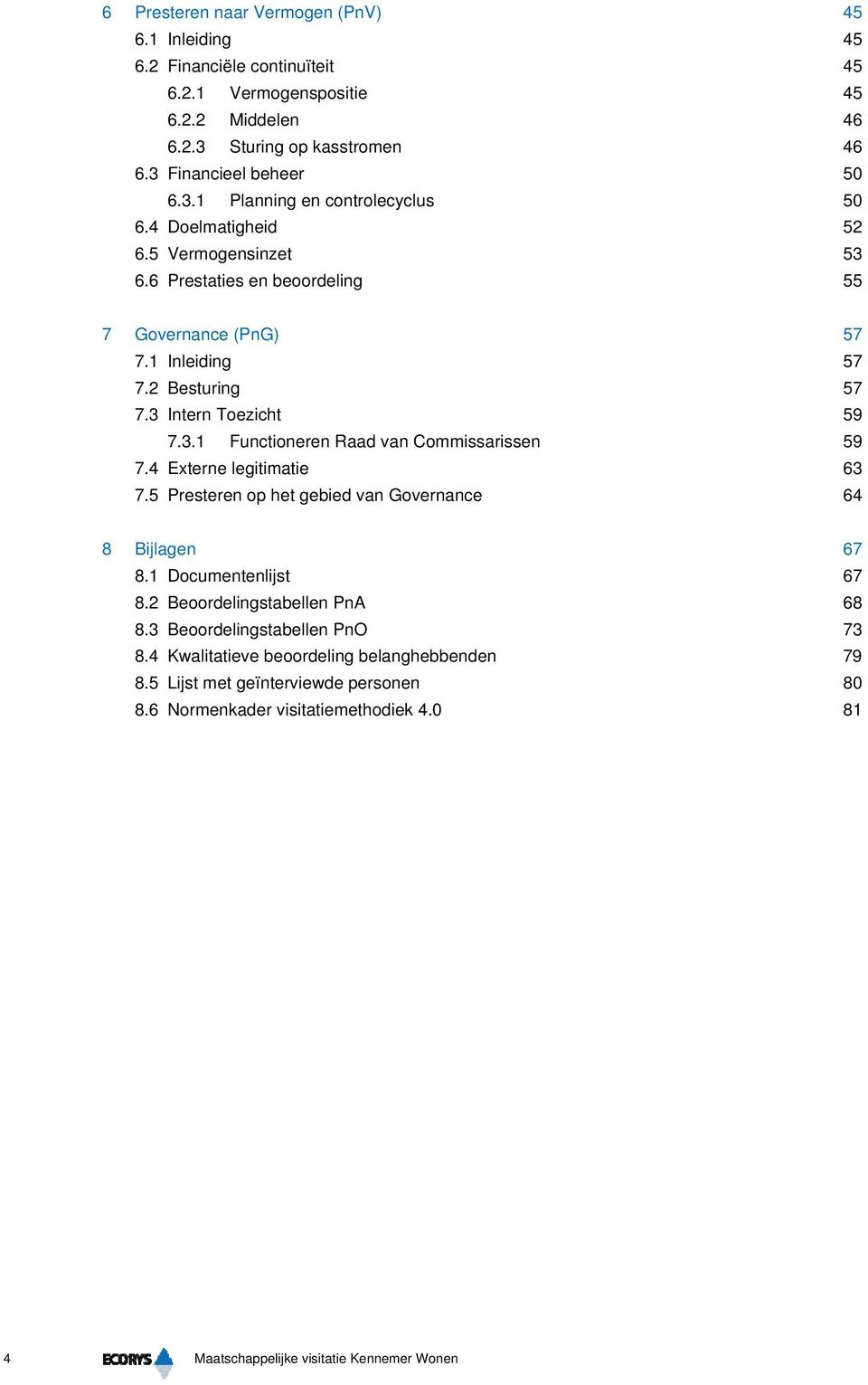 4 Externe legitimatie 63 7.5 Presteren op het gebied van Governance 64 8 Bijlagen 67 8.1 Documentenlijst 67 8.2 Beoordelingstabellen PnA 68 8.3 Beoordelingstabellen PnO 73 8.