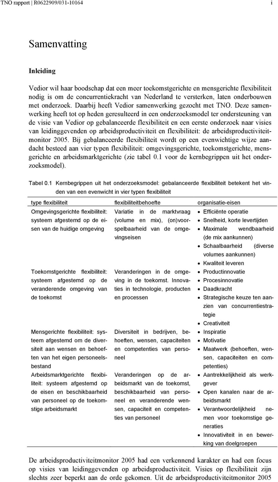 Deze samenwerking heeft tot op heden geresulteerd in een onderzoeksmodel ter ondersteuning van de visie van Vedior op gebalanceerde flexibiliteit en een eerste onderzoek naar visies van