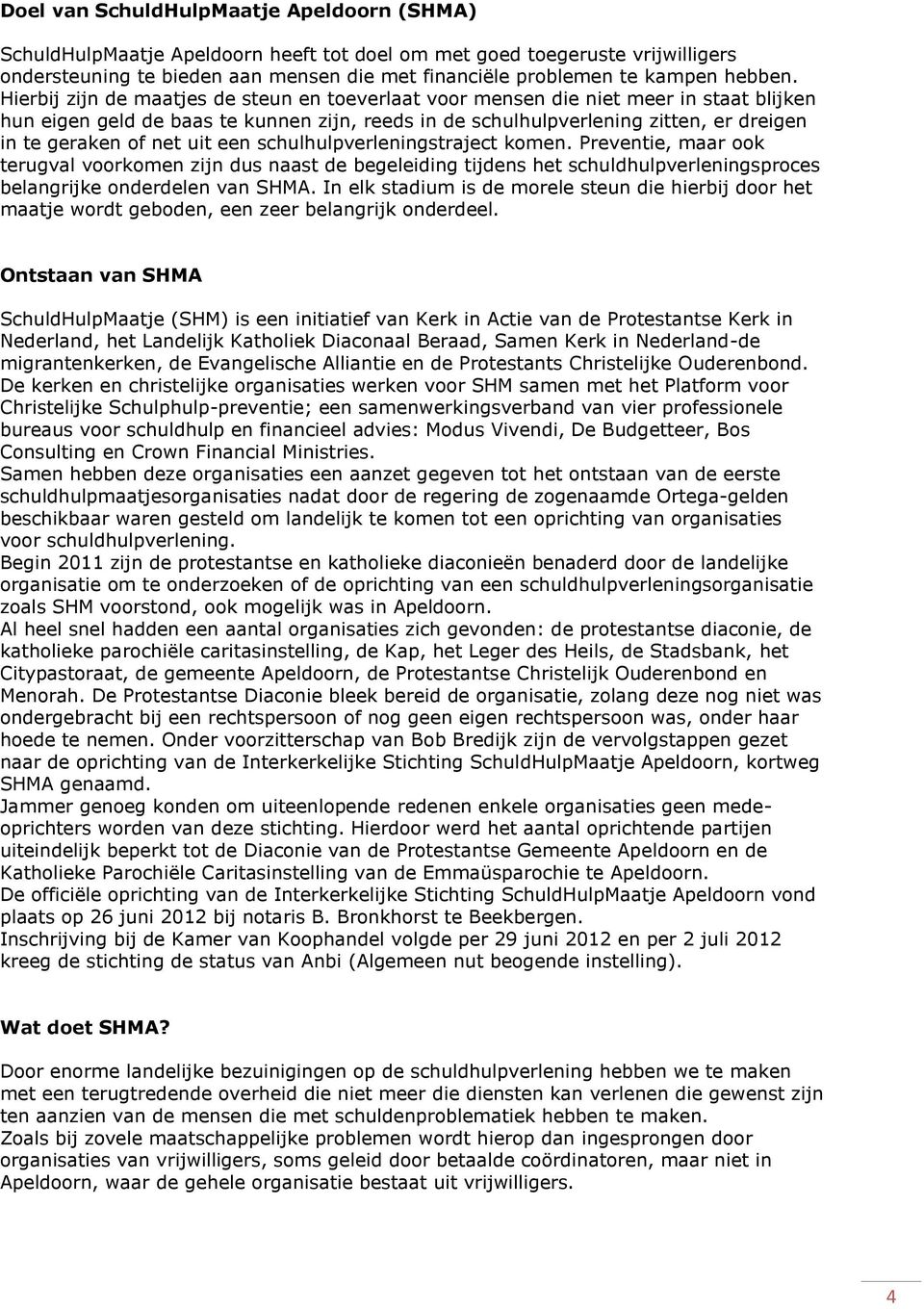 Hierbij zijn de maatjes de steun en toeverlaat voor mensen die niet meer in staat blijken hun eigen geld de baas te kunnen zijn, reeds in de schulhulpverlening zitten, er dreigen in te geraken of net