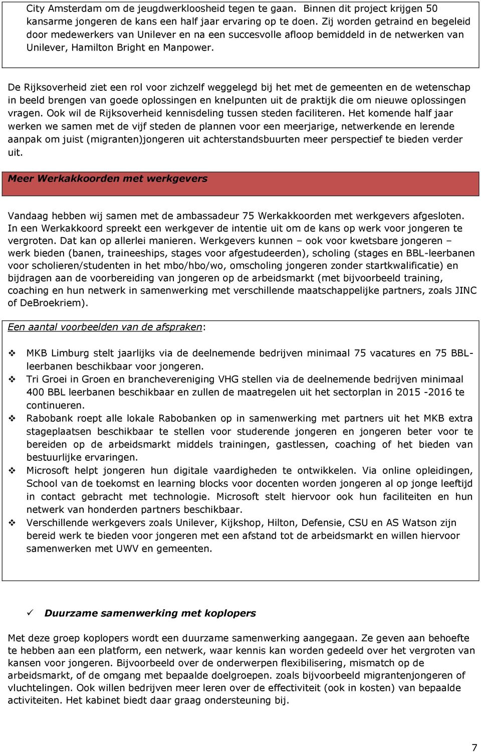 De Rijksoverheid ziet een rol voor zichzelf weggelegd bij het met de gemeenten en de wetenschap in beeld brengen van goede oplossingen en knelpunten uit de praktijk die om nieuwe oplossingen vragen.