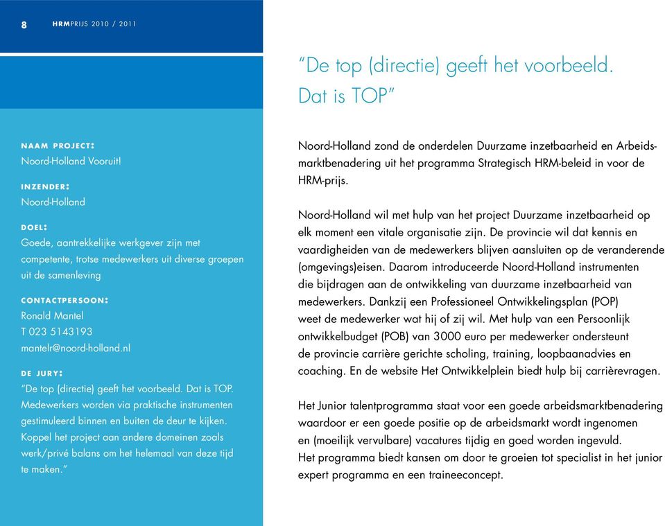 023 5143193 mantelr@noord-holland.nl d e j u r y : De top (directie) geeft het voorbeeld. Dat is TOP. Medewerkers worden via praktische instrumenten gestimuleerd binnen en buiten de deur te kijken.