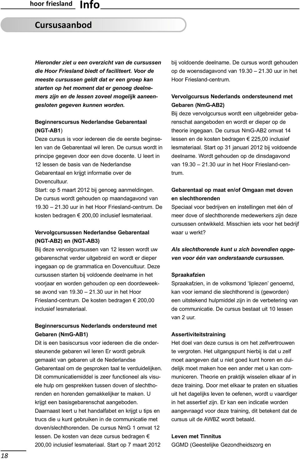 Beginnerscursus Nederlandse Gebarentaal (NGT-AB1) Deze cursus is voor iedereen die de eerste beginselen van de Gebarentaal wil leren. De cursus wordt in principe gegeven door een dove docente.