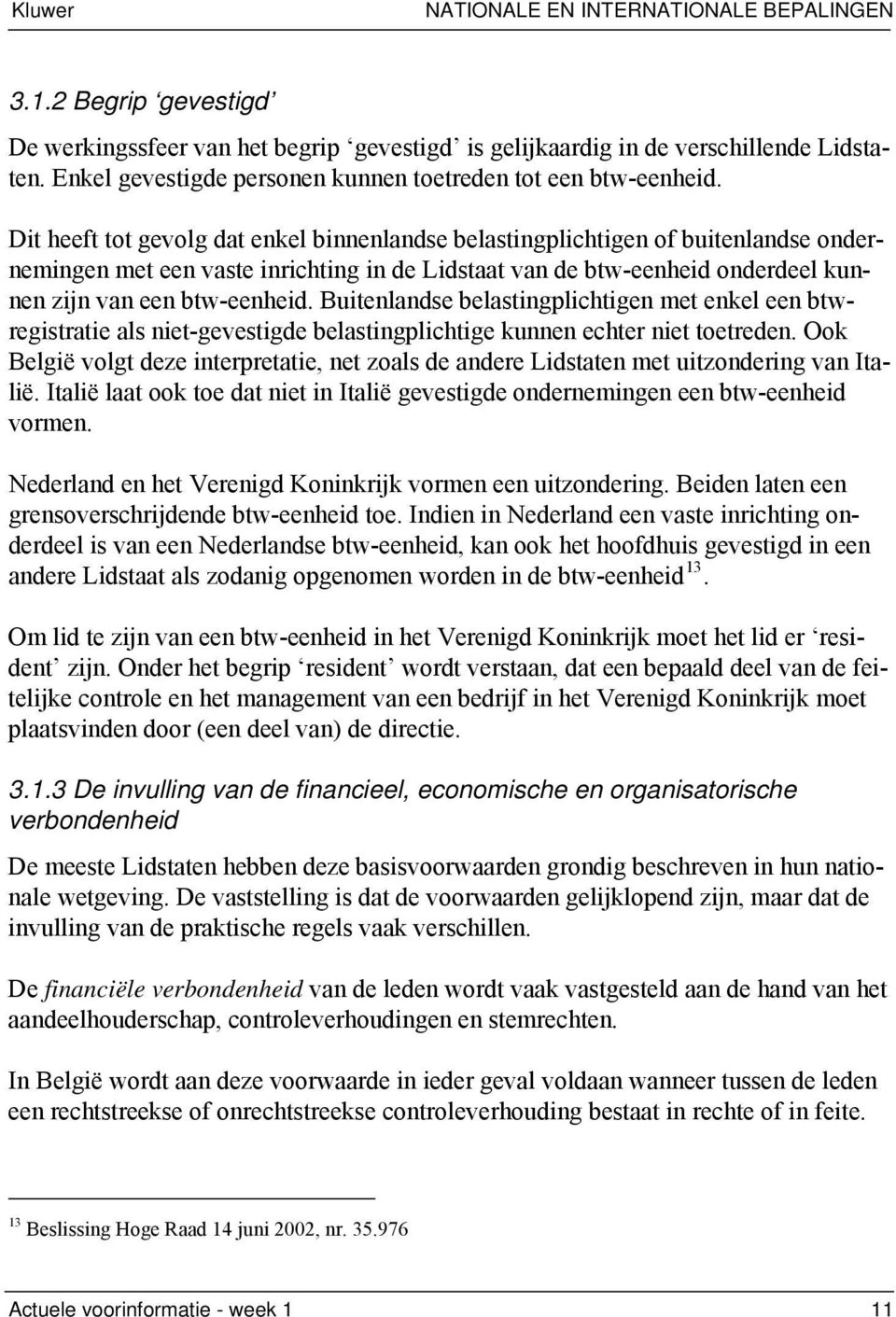 Dit heeft tot gevolg dat enkel binnenlandse belastingplichtigen of buitenlandse ondernemingen met een vaste inrichting in de Lidstaat van de btw-eenheid onderdeel kunnen zijn van een btw-eenheid.