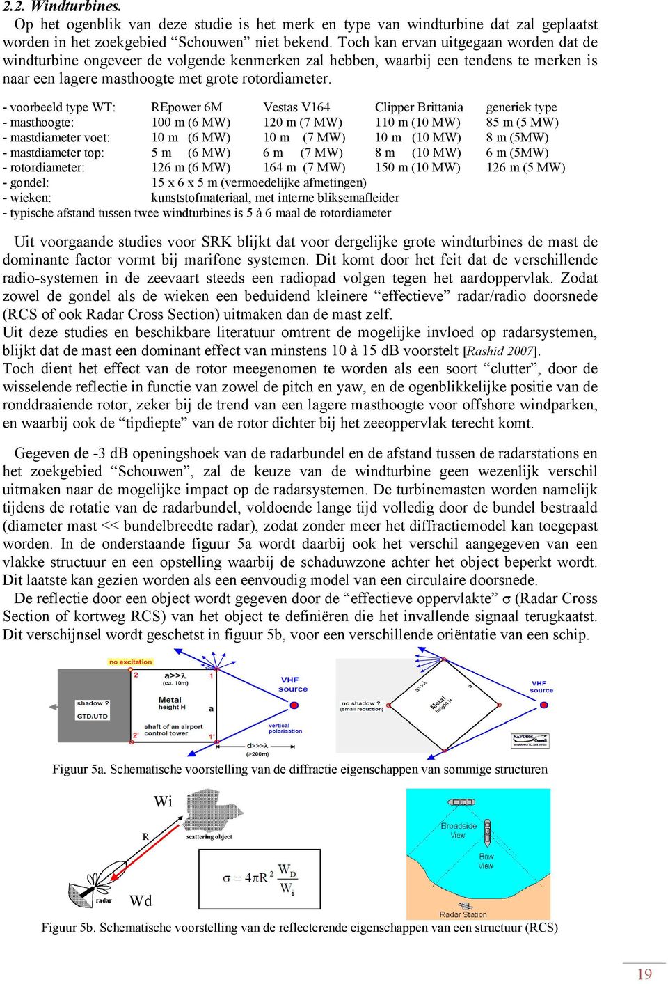 - voorbeeld type WT: REpower 6M Vestas V164 Clipper Brittania generiek type - masthoogte: 1 m (6 MW) 12 m (7 MW) 11 m (1 MW) 85 m (5 MW) - mastdiameter voet: 1 m (6 MW) 1 m (7 MW) 1 m (1 MW) 8 m