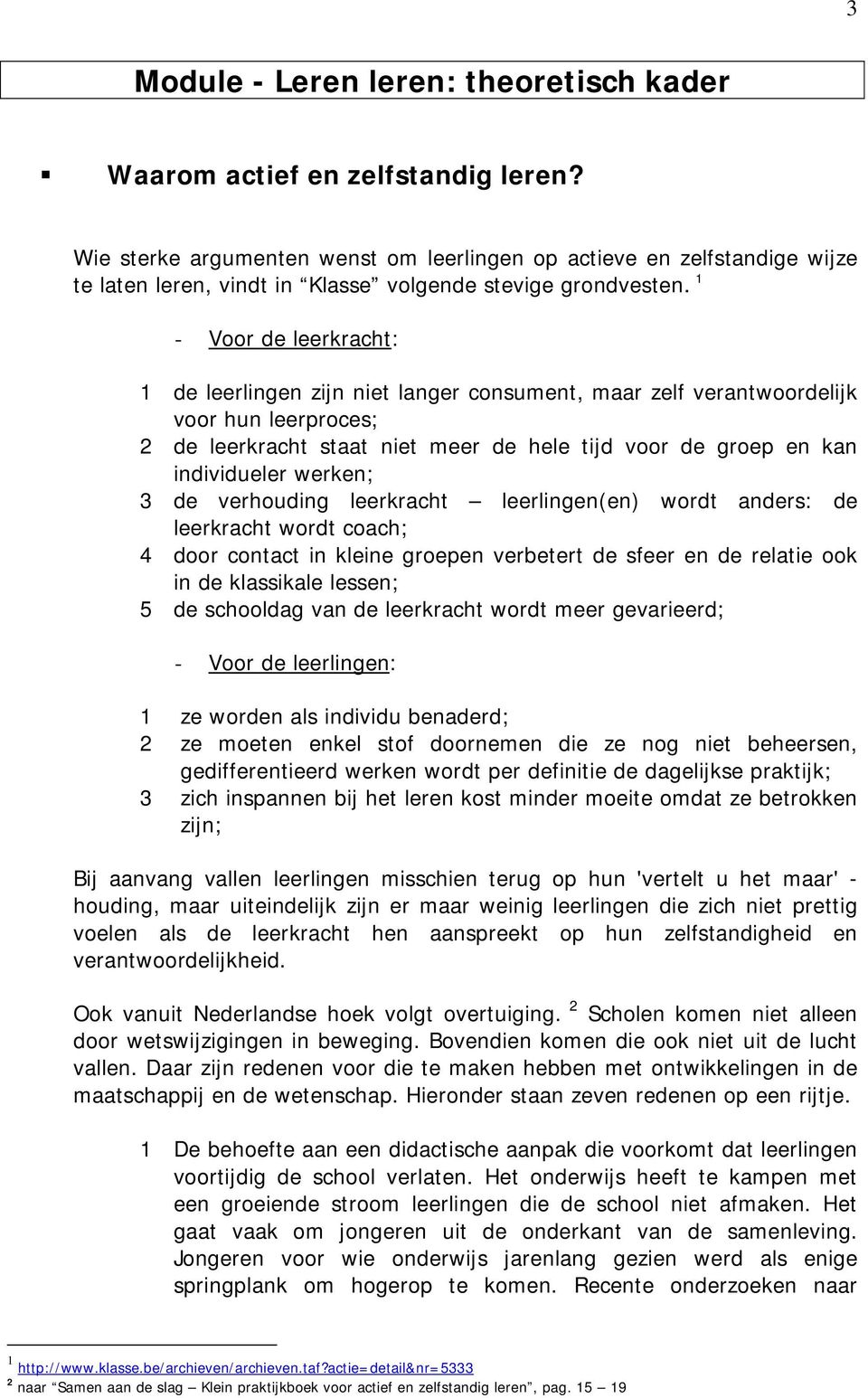 1 - Voor de leerkracht: 1 de leerlingen zijn niet langer consument, maar zelf verantwoordelijk voor hun leerproces; 2 de leerkracht staat niet meer de hele tijd voor de groep en kan individueler