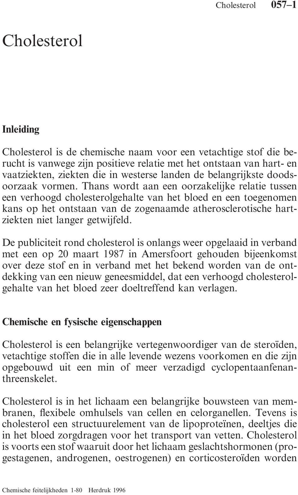 Thans wordt aan een oorzakelijke relatie tussen een verhoogd cholesterolgehalte van het bloed en een toegenomen kans op het ontstaan van de zogenaamde atherosclerotische hartziekten niet langer