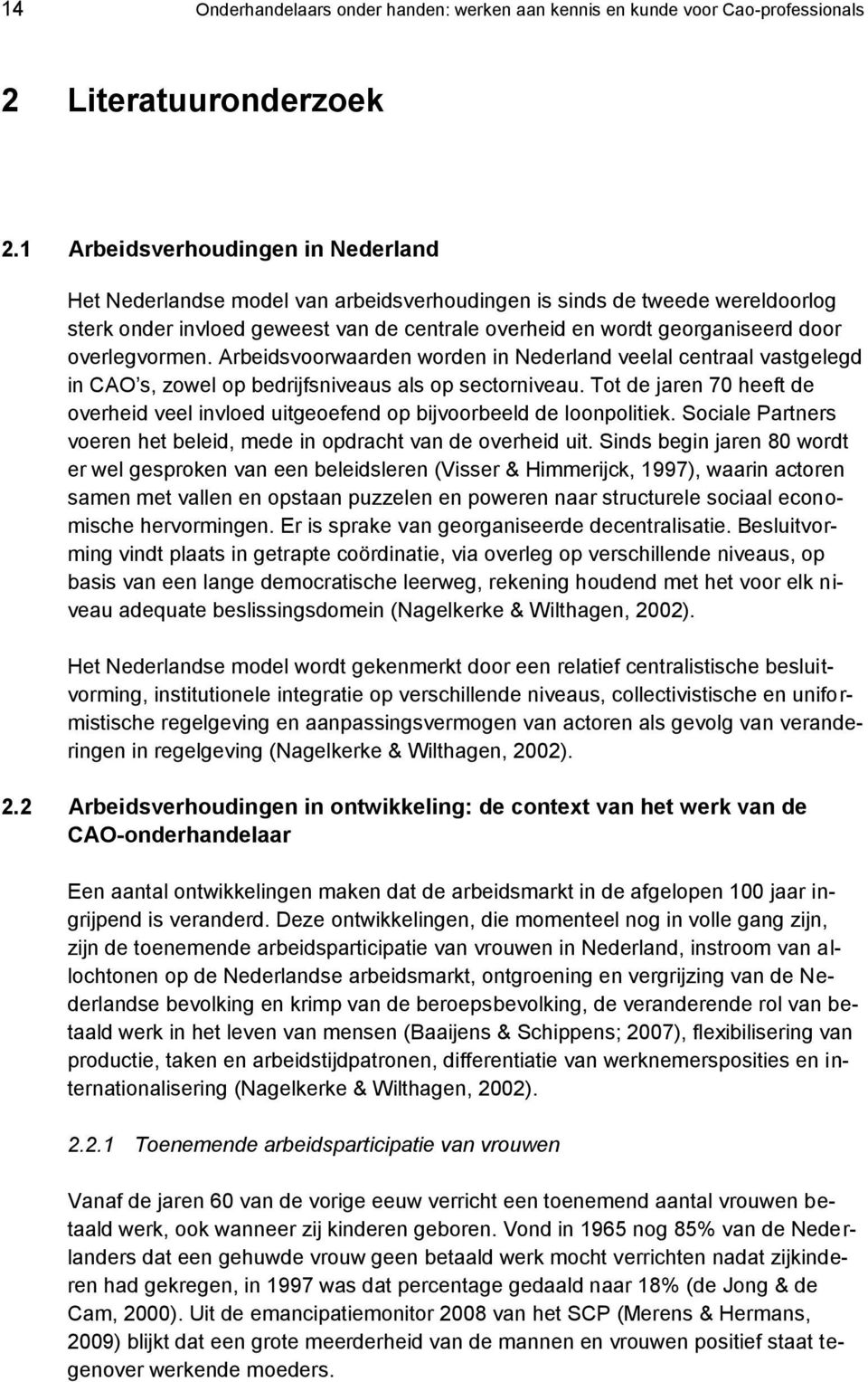 overlegvormen. Arbeidsvoorwaarden worden in Nederland veelal centraal vastgelegd in CAO s, zowel op bedrijfsniveaus als op sectorniveau.