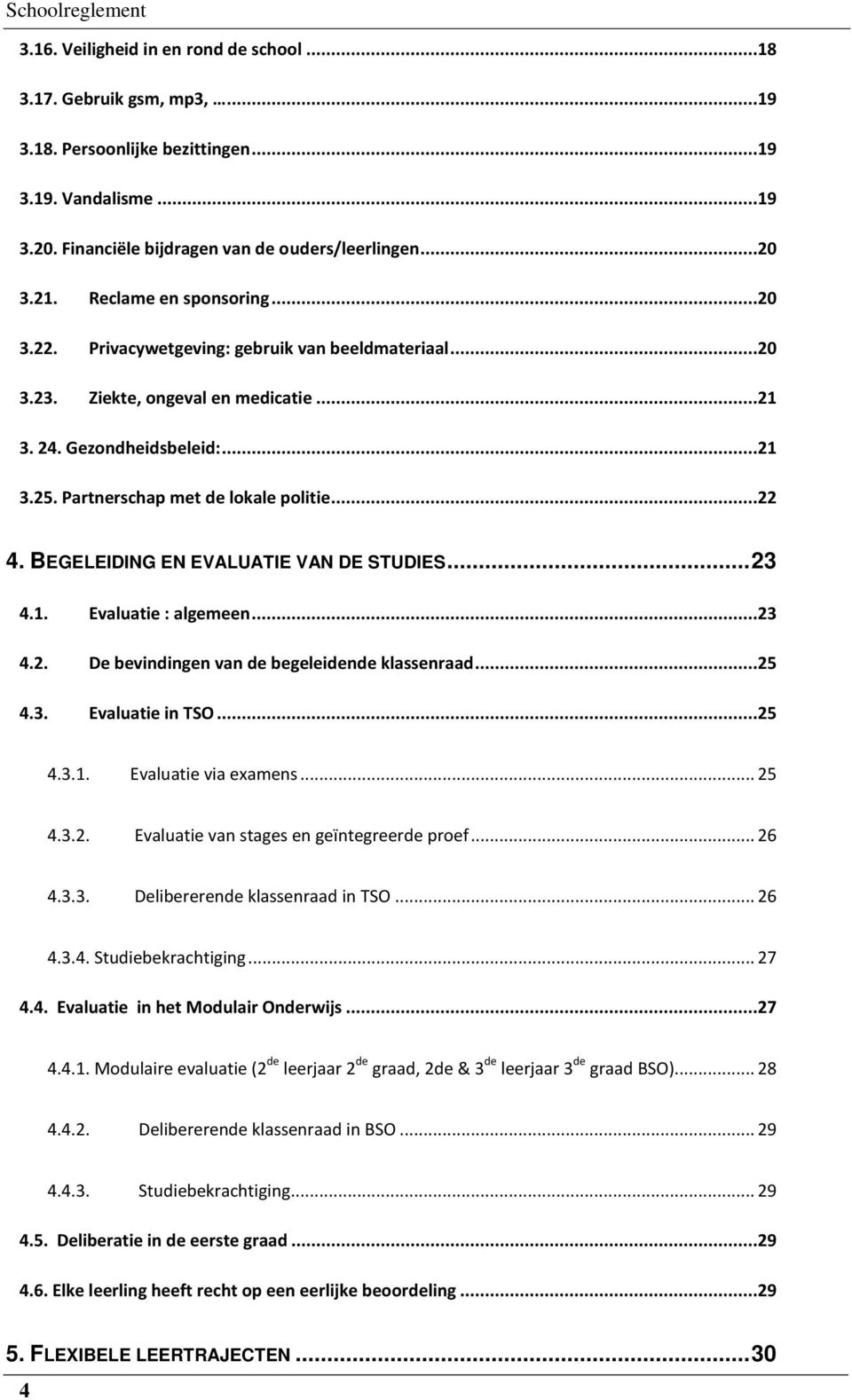 Partnerschap met de lokale politie...22 4. BEGELEIDING EN EVALUATIE VAN DE STUDIES... 23 4.1. Evaluatie : algemeen...23 4.2. De bevindingen van de begeleidende klassenraad...25 4.3. Evaluatie in TSO.