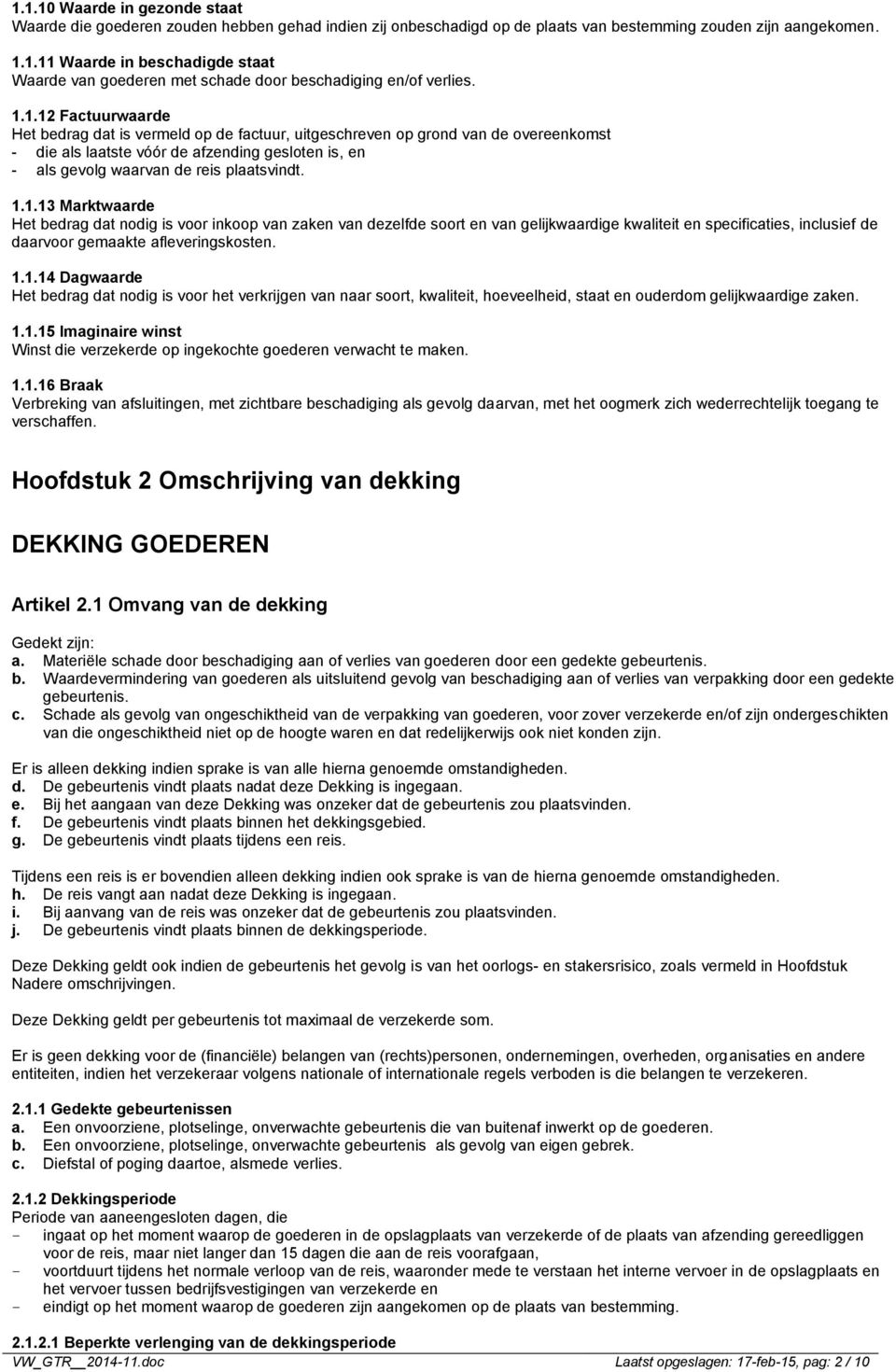 1.1.13 Marktwaarde Het bedrag dat nodig is voor inkoop van zaken van dezelfde soort en van gelijkwaardige kwaliteit en specificaties, inclusief de daarvoor gemaakte afleveringskosten. 1.1.14 Dagwaarde Het bedrag dat nodig is voor het verkrijgen van naar soort, kwaliteit, hoeveelheid, staat en ouderdom gelijkwaardige zaken.