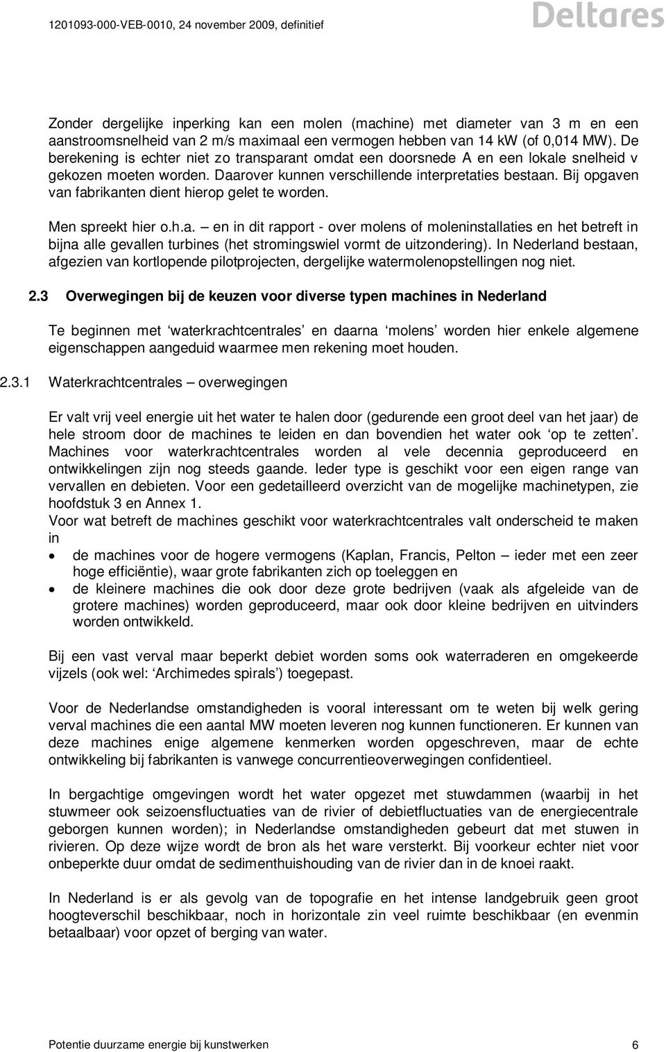 Bij opgaven van fabrikanten dient hierop gelet te worden. Men spreekt hier o.h.a. en in dit rapport - over molens of moleninstallaties en het betreft in bijna alle gevallen turbines (het stromingswiel vormt de uitzondering).