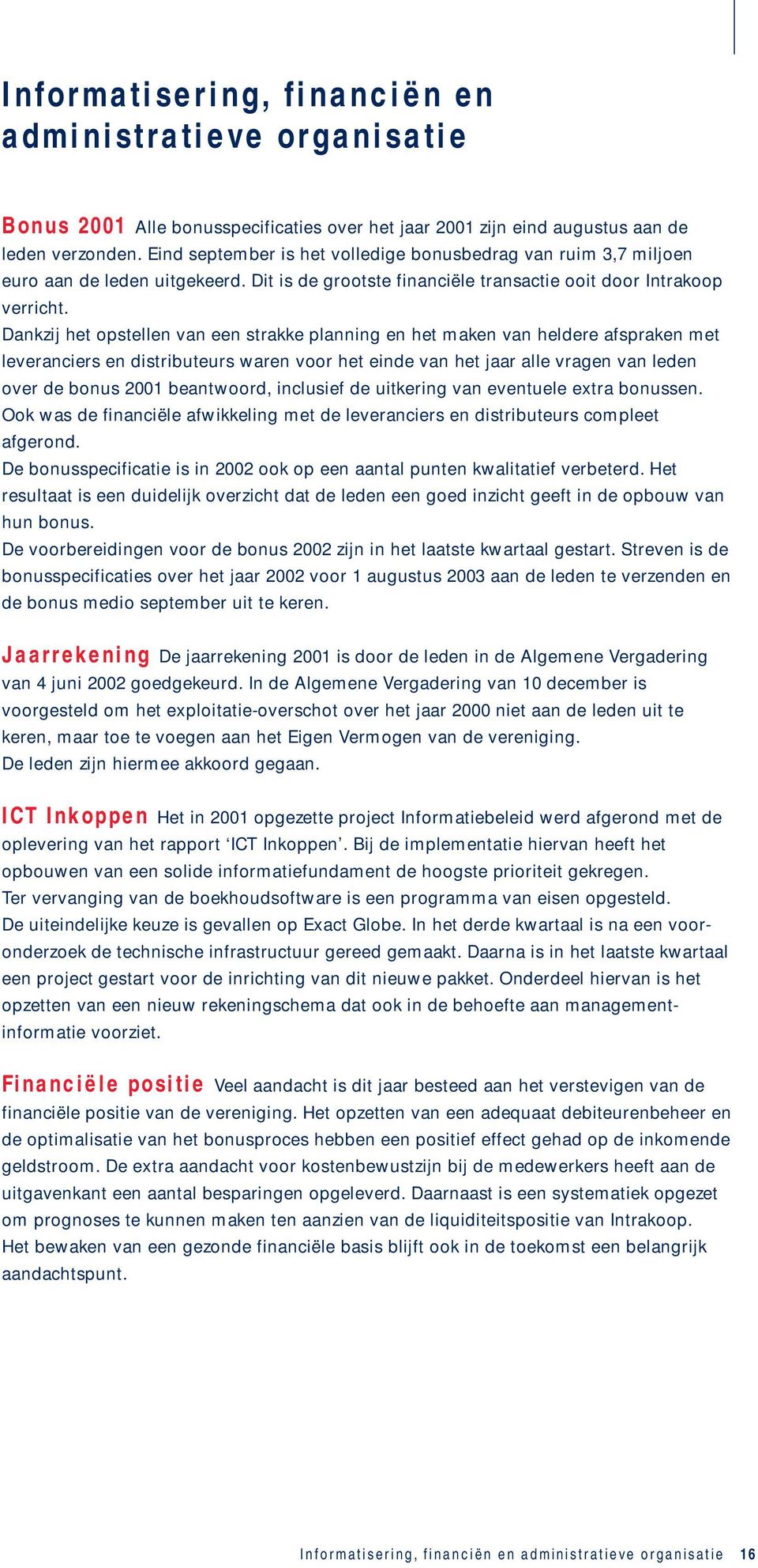 Dankzij het opstellen van een strakke planning en het maken van heldere afspraken met leveranciers en distributeurs waren voor het einde van het jaar alle vragen van leden over de bonus 2001