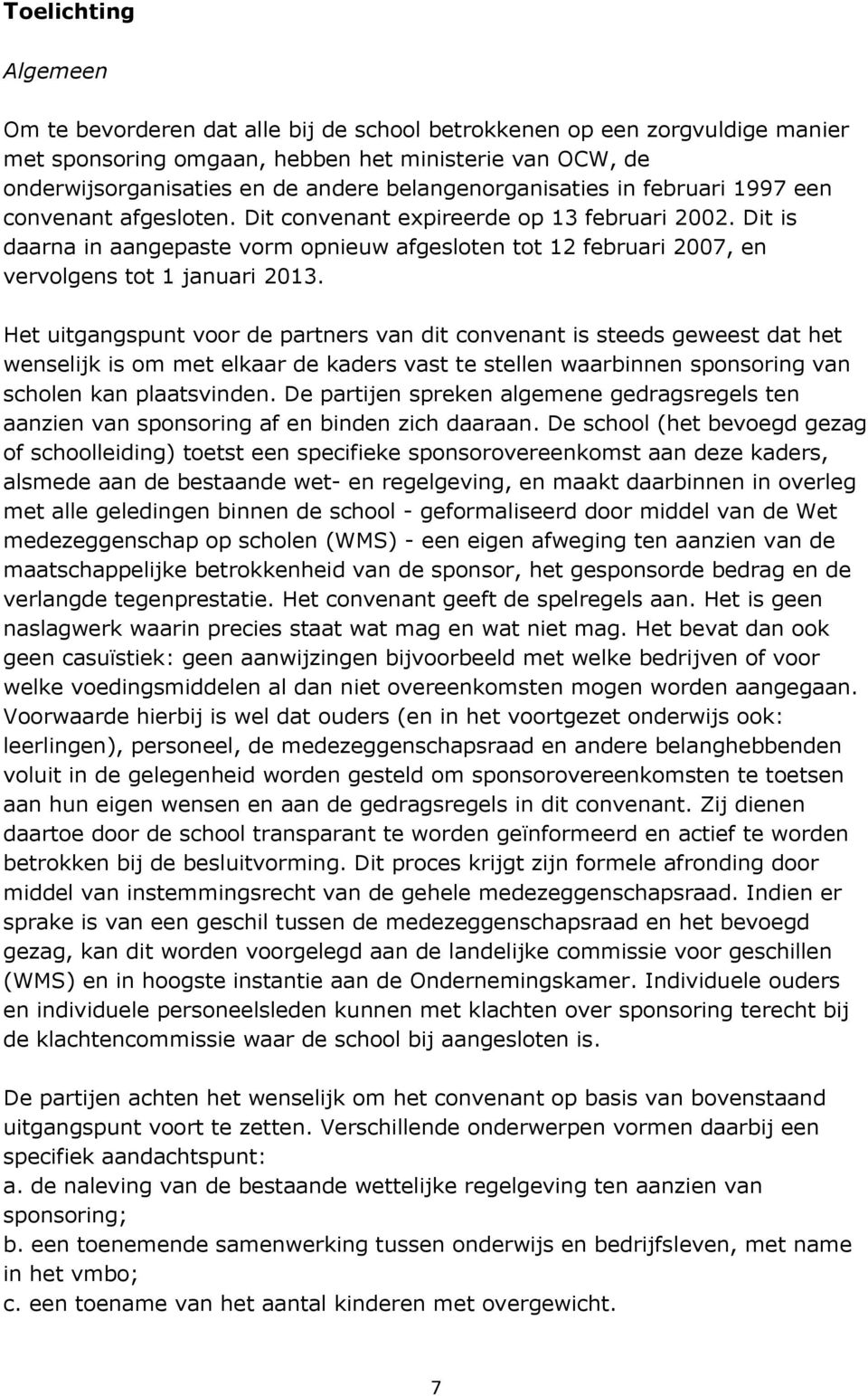 Dit is daarna in aangepaste vorm opnieuw afgesloten tot 12 februari 2007, en vervolgens tot 1 januari 2013.