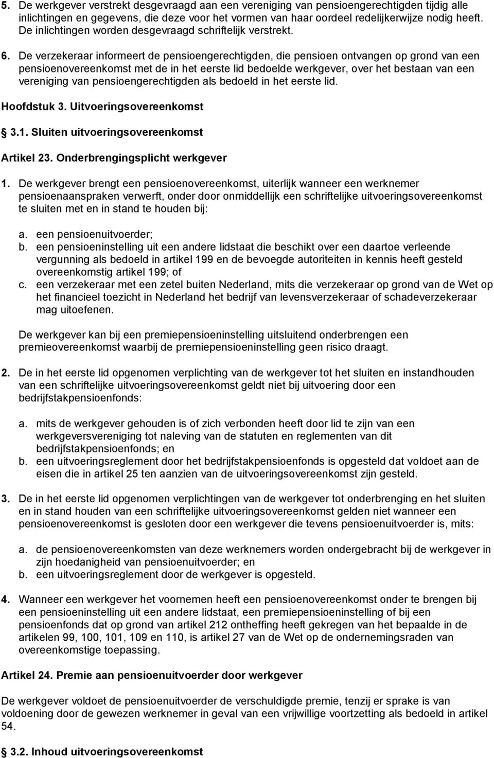 De verzekeraar informeert de pensioengerechtigden, die pensioen ontvangen op grond van een pensioenovereenkomst met de in het eerste lid bedoelde werkgever, over het bestaan van een vereniging van