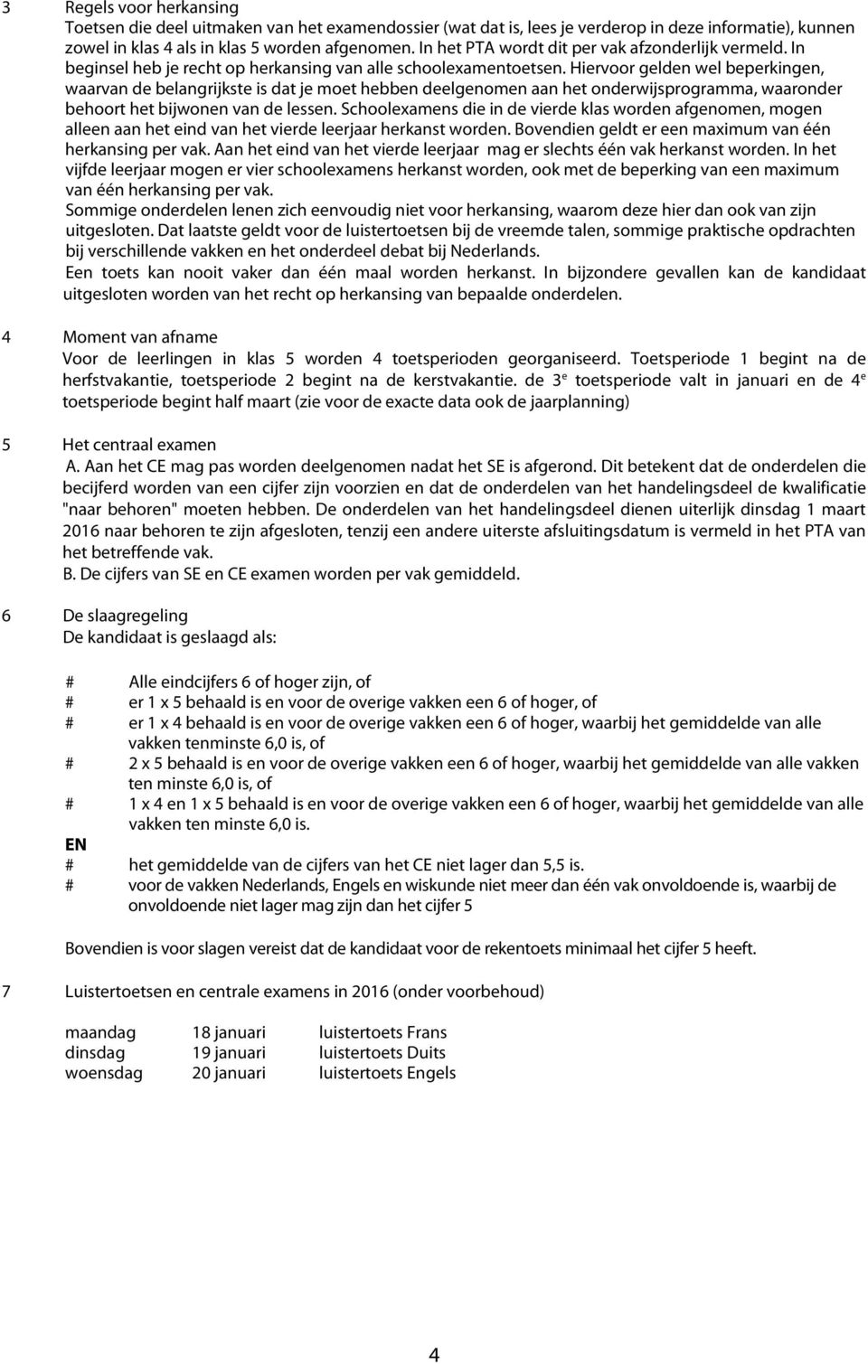 Hiervoor gelden wel beperkingen, waarvan de belangrijkste is dat je moet hebben deelgenomen aan het onderwijsprogramma, waaronder behoort het bijwonen van de lessen.