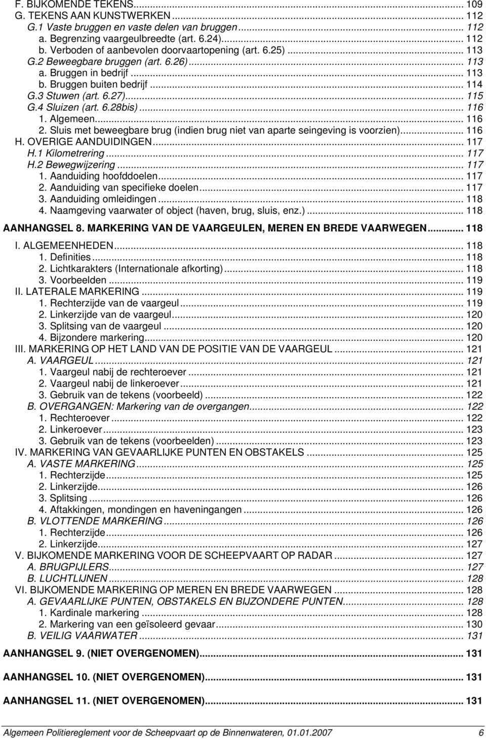4 Sluizen (art. 6.28bis)... 116 1. Algemeen... 116 2. Sluis met beweegbare brug (indien brug niet van aparte seingeving is voorzien)... 116 H. OVERIGE AANDUIDINGEN... 117 H.1 Kilometrering... 117 H.2 Bewegwijzering.