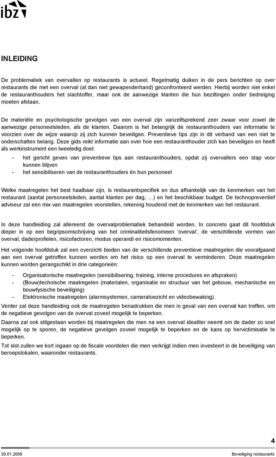 De materiële en psychologische gevolgen van een overval zijn vanzelfsprekend zeer zwaar voor zowel de aanwezige personeelsleden, als de klanten.