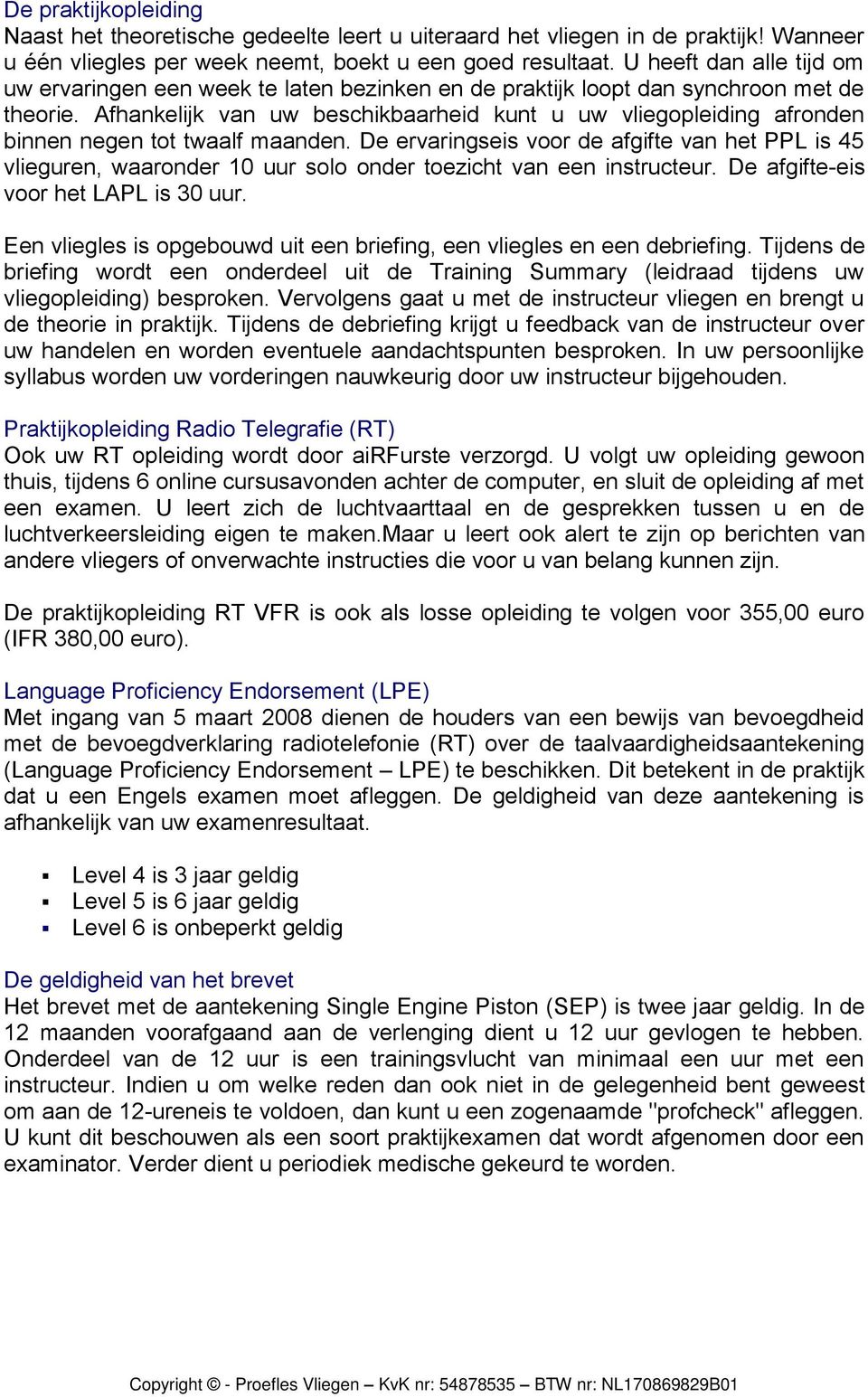 Afhankelijk van uw beschikbaarheid kunt u uw vliegopleiding afronden binnen negen tot twaalf maanden.