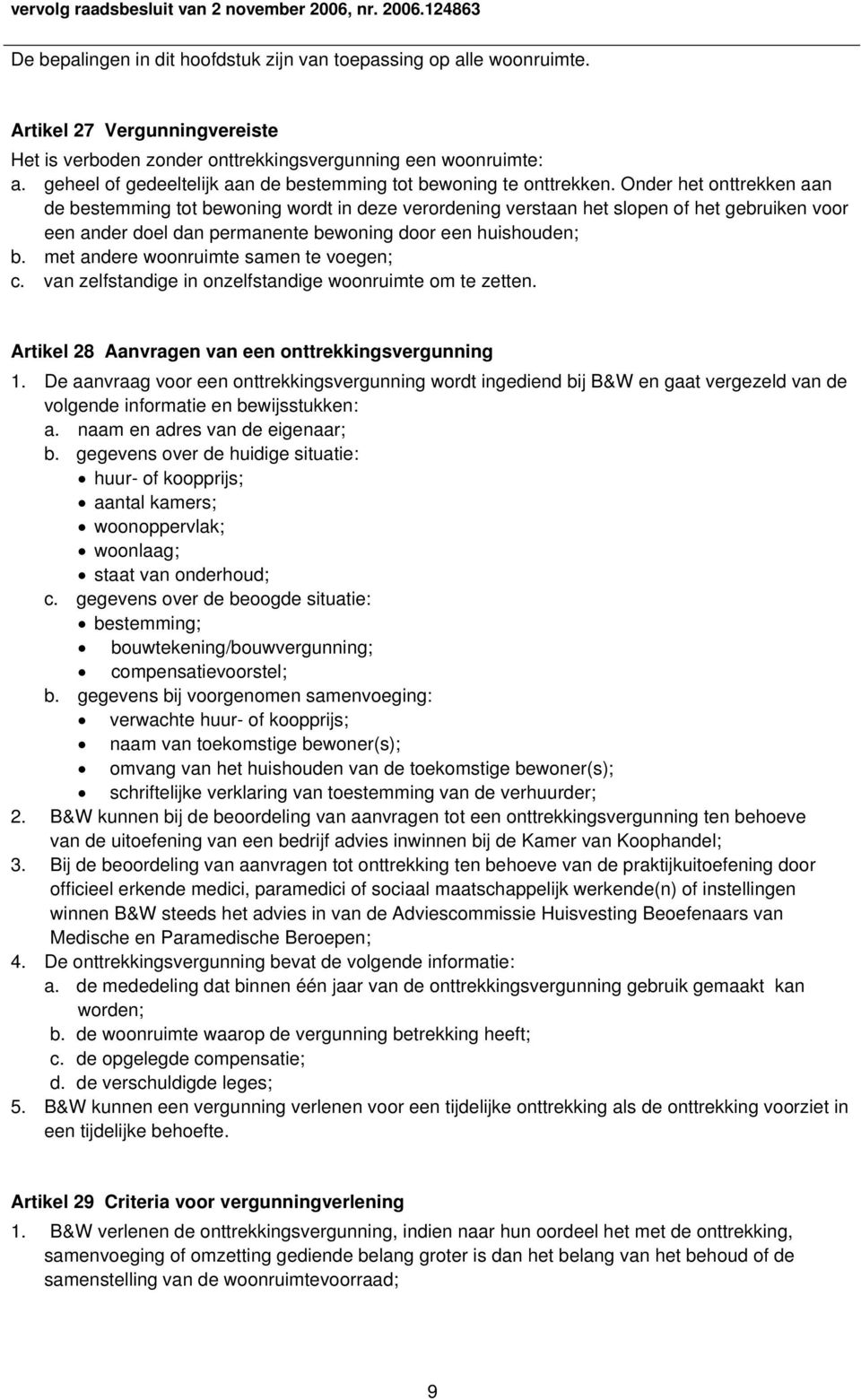 Onder het onttrekken aan de bestemming tot bewoning wordt in deze verordening verstaan het slopen of het gebruiken voor een ander doel dan permanente bewoning door een huishouden; b.