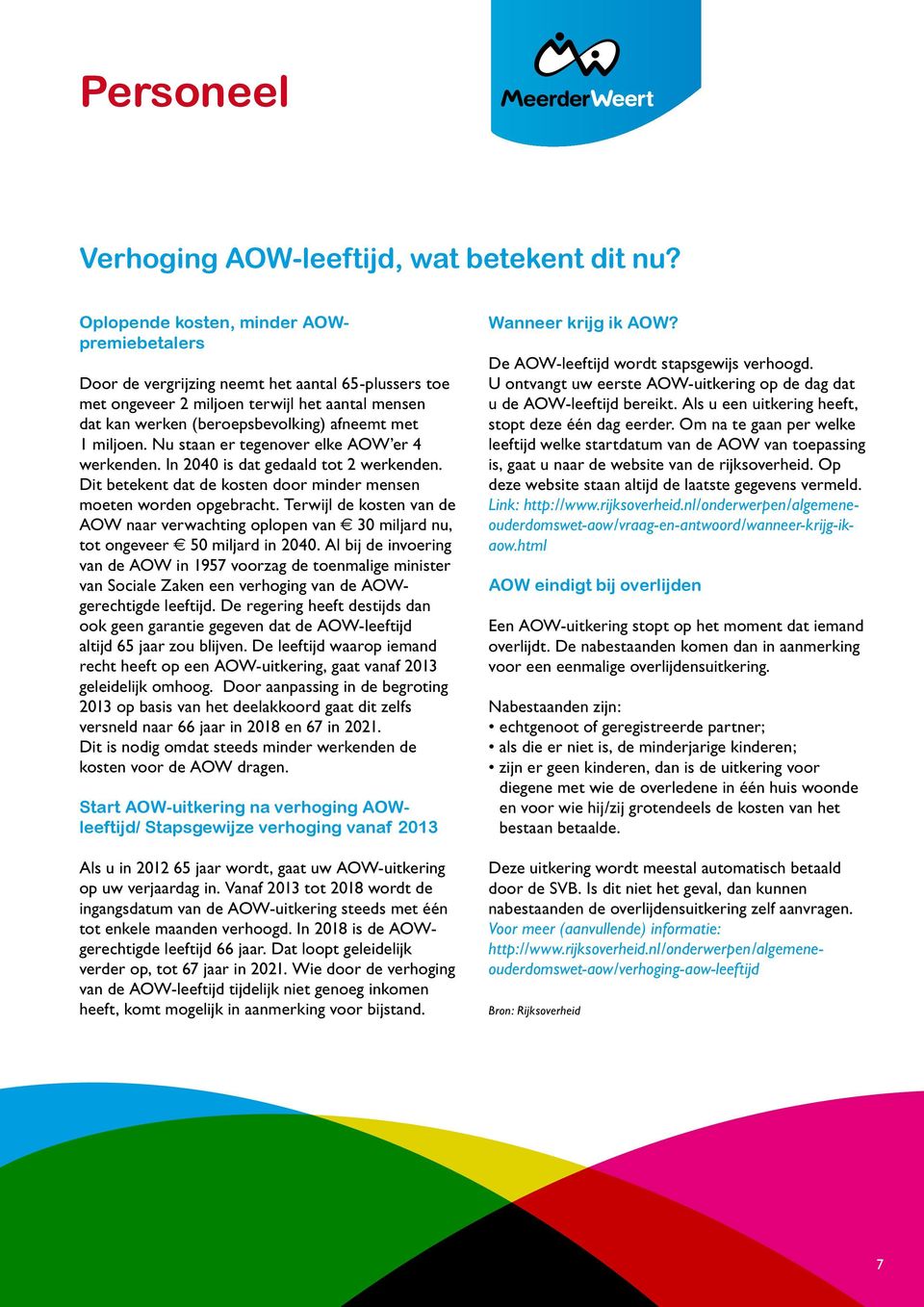 miljoen. Nu staan er tegenover elke AOW er 4 werkenden. In 2040 is dat gedaald tot 2 werkenden. Dit betekent dat de kosten door minder mensen moeten worden opgebracht.