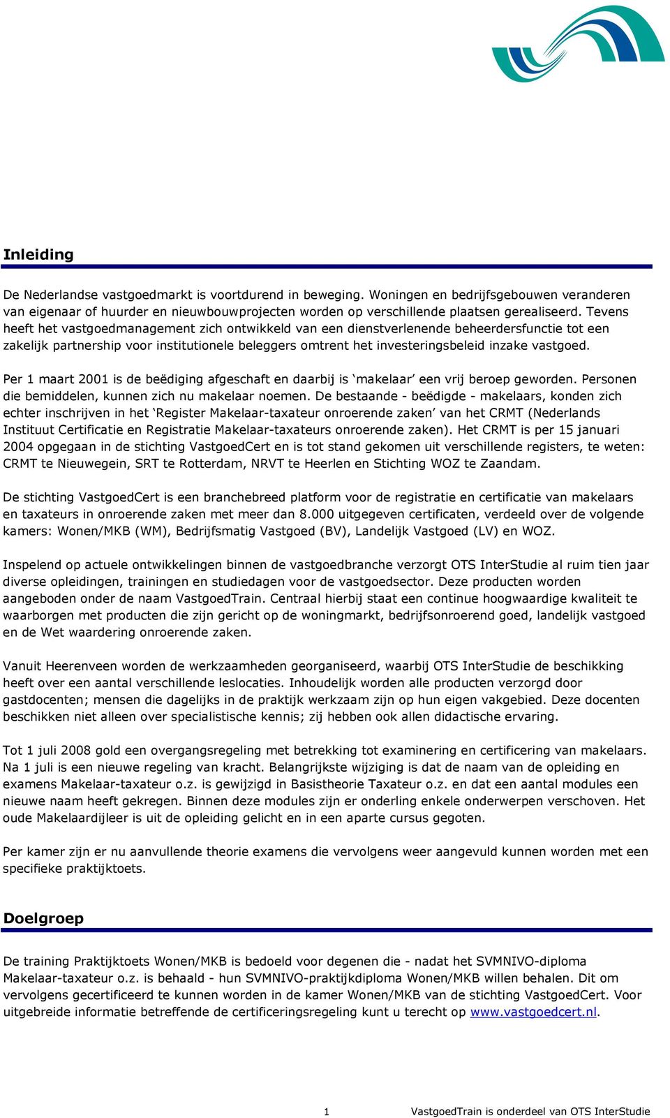 vastgoed. Per 1 maart 2001 is de beëdiging afgeschaft en daarbij is makelaar een vrij beroep geworden. Personen die bemiddelen, kunnen zich nu makelaar noemen.