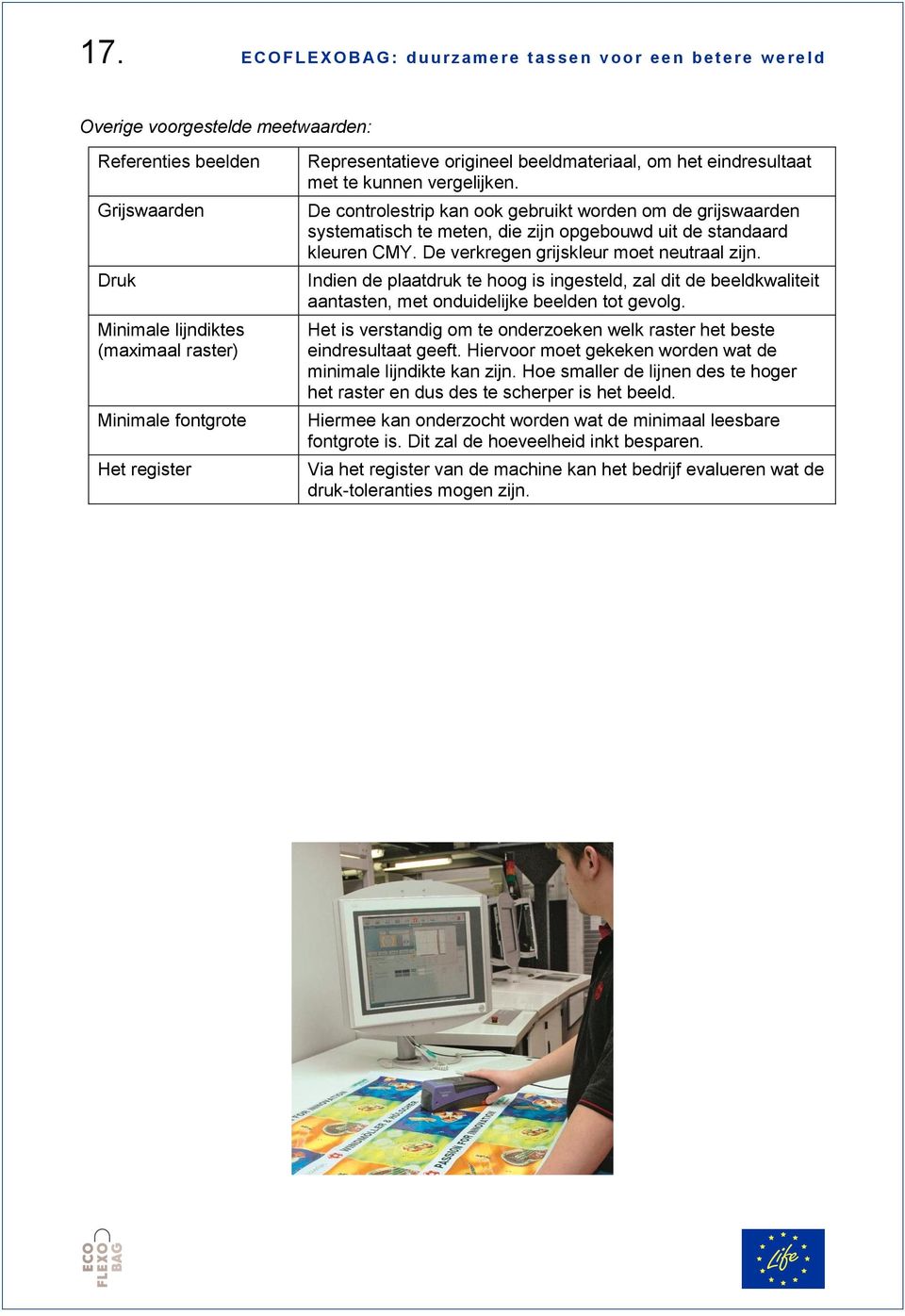 De controlestrip kan ook gebruikt worden om de grijswaarden systematisch te meten, die zijn opgebouwd uit de standaard kleuren CMY. De verkregen grijskleur moet neutraal zijn.