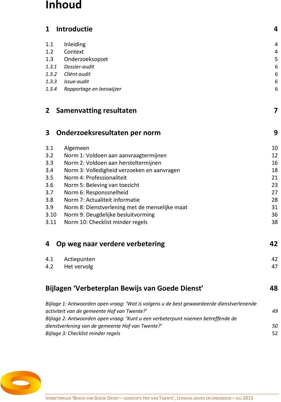 6 Norm 5: Beleving van toezicht 23 3.7 Norm 6: Responssnelheid 27 3.8 Norm 7: Actualiteit informatie 28 3.9 Norm 8: Dienstverlening met de menselijke maat 31 3.