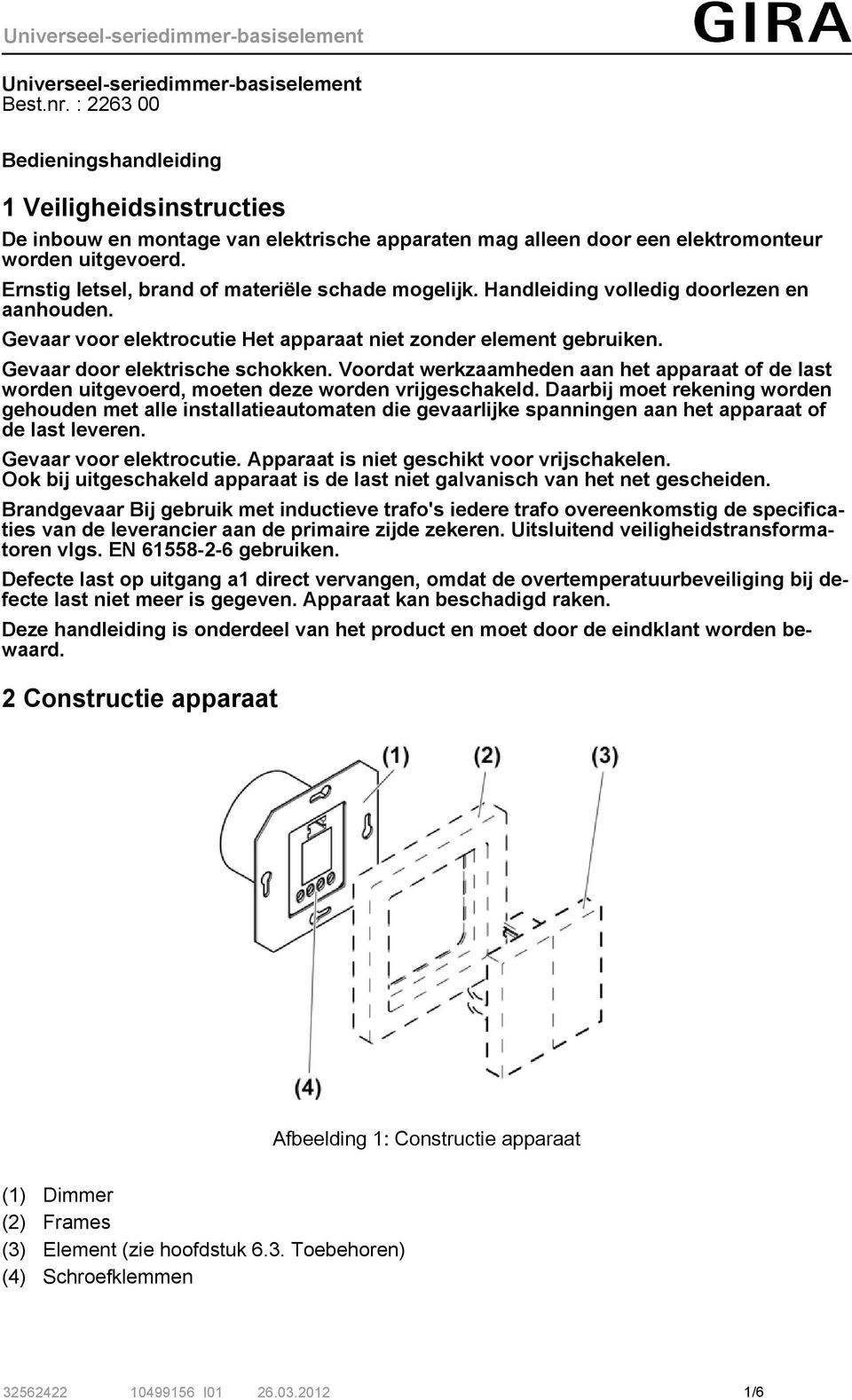 Ernstig letsel, brand of materiële schade mogelijk. Handleiding volledig doorlezen en aanhouden. Gevaar voor elektrocutie Het apparaat niet zonder element gebruiken. Gevaar door elektrische schokken.