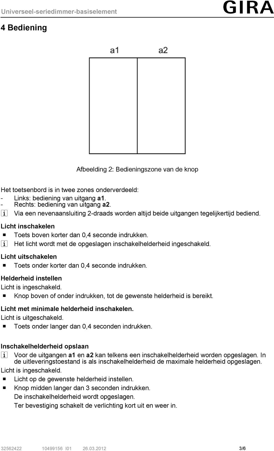 i Het licht wordt met de opgeslagen inschakelhelderheid ingeschakeld. Licht uitschakelen o Toets onder korter dan 0,4 seconde indrukken. Helderheid instellen Licht is ingeschakeld.