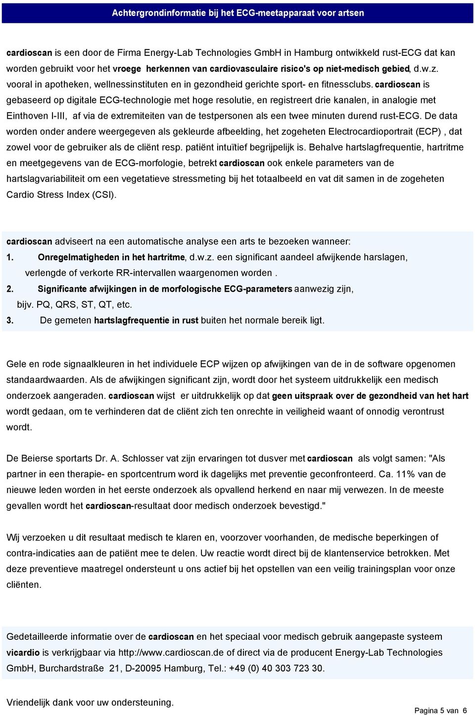 cardioscan is gebaseerd op digitale ECG-technologie met hoge resolutie, en registreert drie kanalen, in analogie met Einthoven I-III, af via de extremiteiten van de testpersonen als een twee minuten