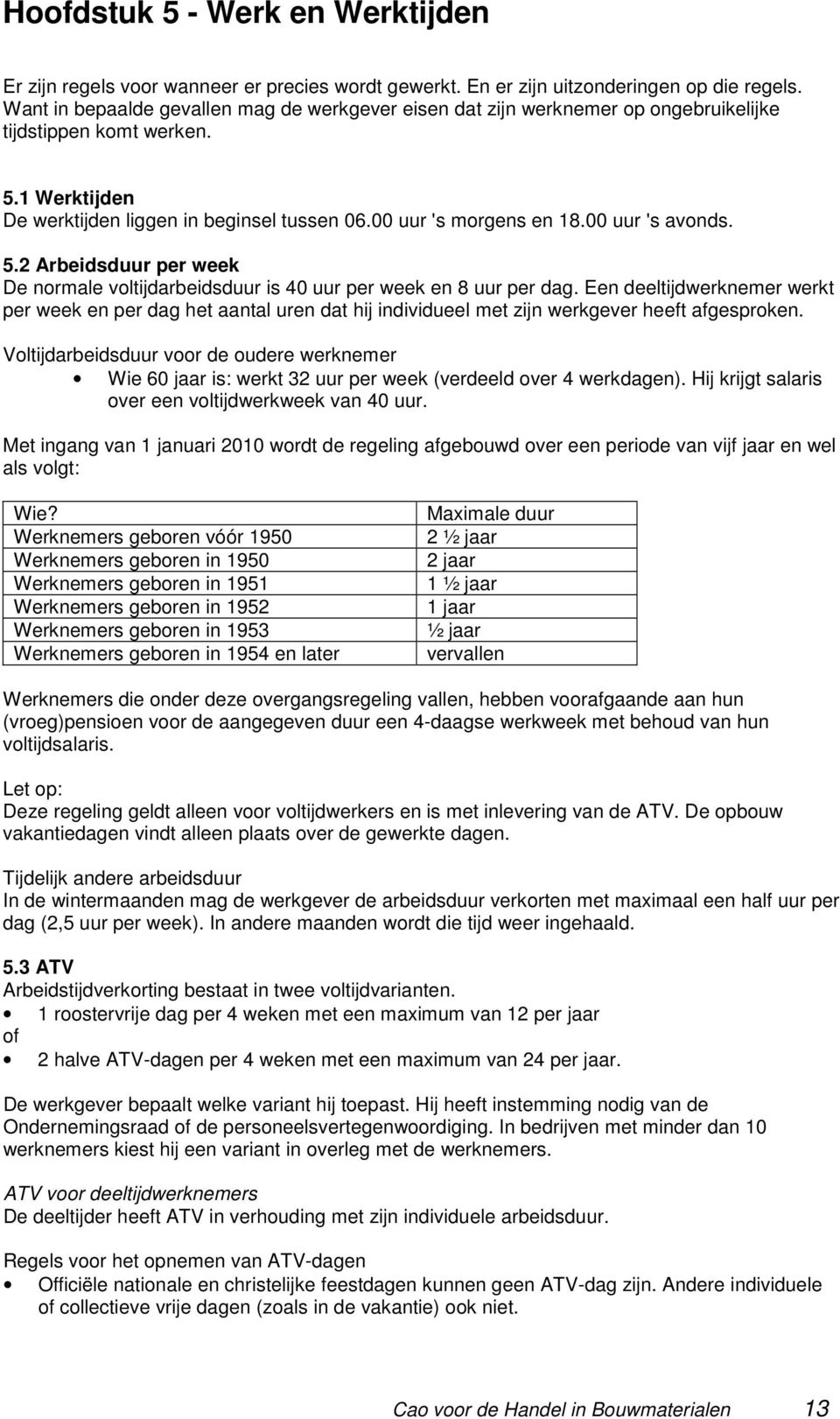 00 uur 's avonds. 5.2 Arbeidsduur per week De normale voltijdarbeidsduur is 40 uur per week en 8 uur per dag.