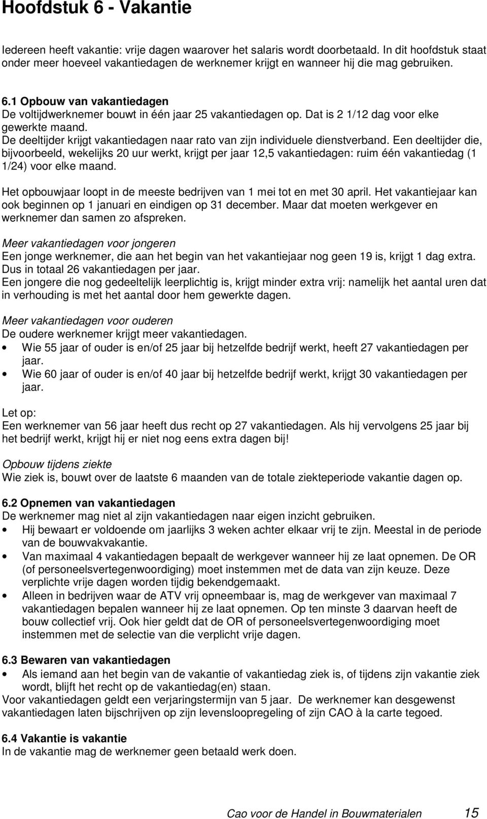 Dat is 2 1/12 dag voor elke gewerkte maand. De deeltijder krijgt vakantiedagen naar rato van zijn individuele dienstverband.