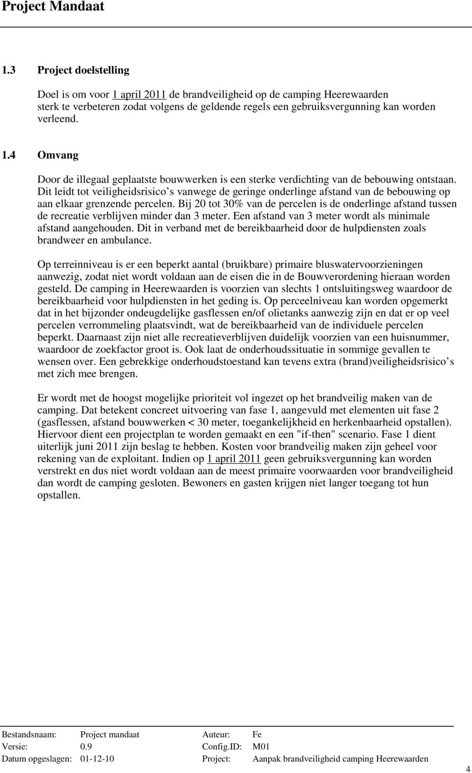 Bij 20 tot 30% van de percelen is de onderlinge afstand tussen de recreatie verblijven minder dan 3 meter. Een afstand van 3 meter wordt als minimale afstand aangehouden.