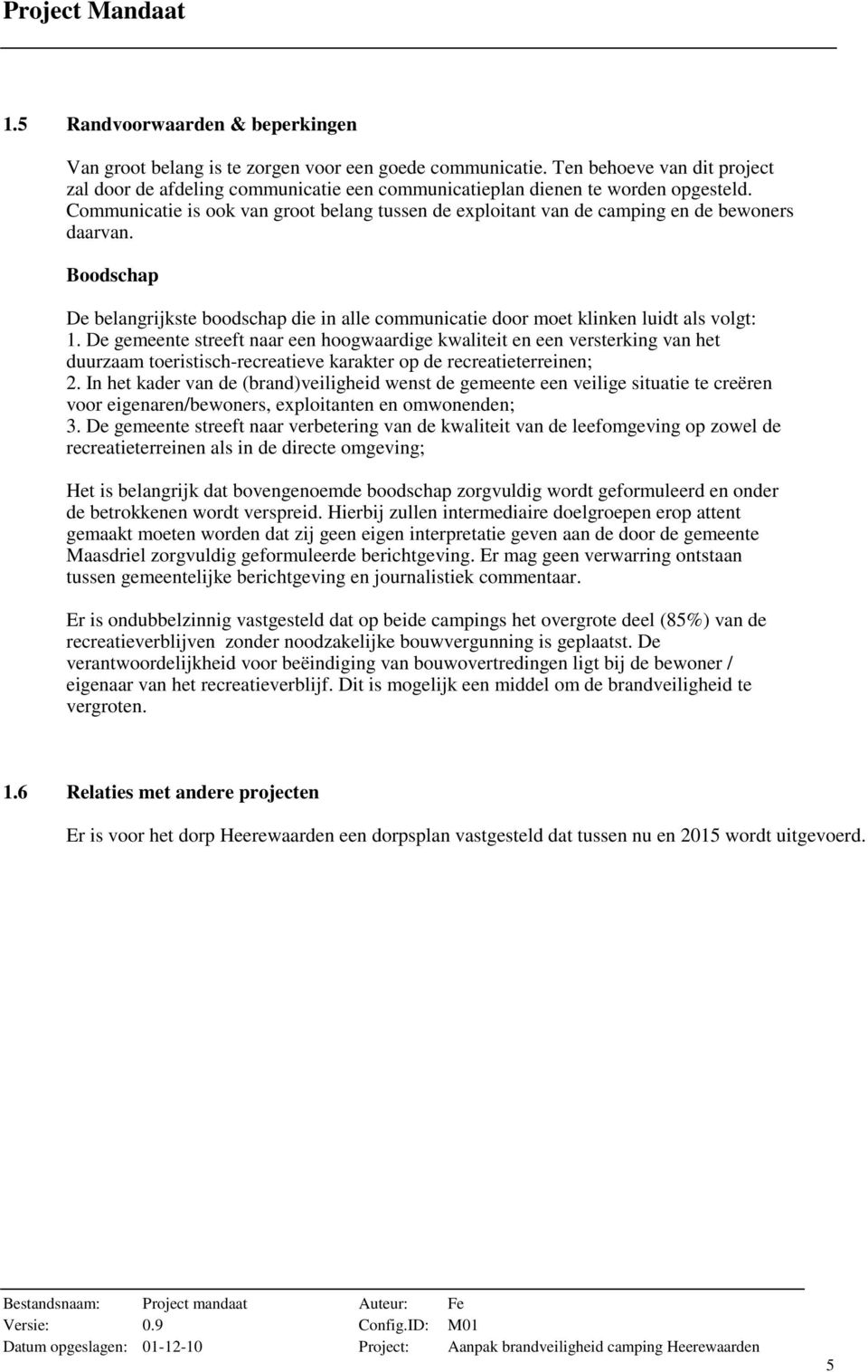 Communicatie is ook van groot belang tussen de exploitant van de camping en de bewoners daarvan. Boodschap De belangrijkste boodschap die in alle communicatie door moet klinken luidt als volgt: 1.