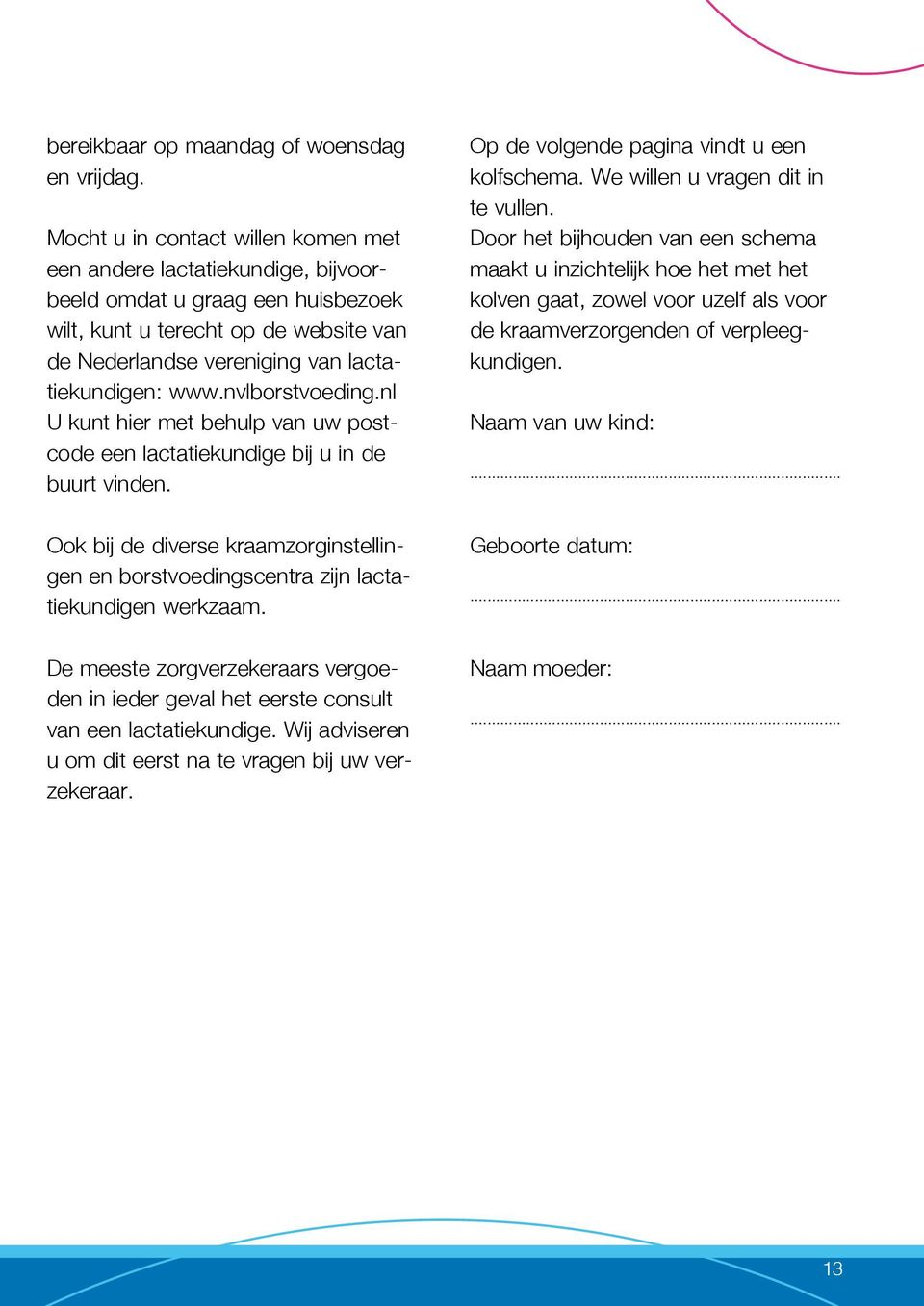 nvlborstvoeding.nl U kunt hier met behulp van uw postcode een lactatiekundige bij u in de buurt vinden. Ook bij de diverse kraamzorginstellingen en borstvoedingscentra zijn lactatiekundigen werkzaam.