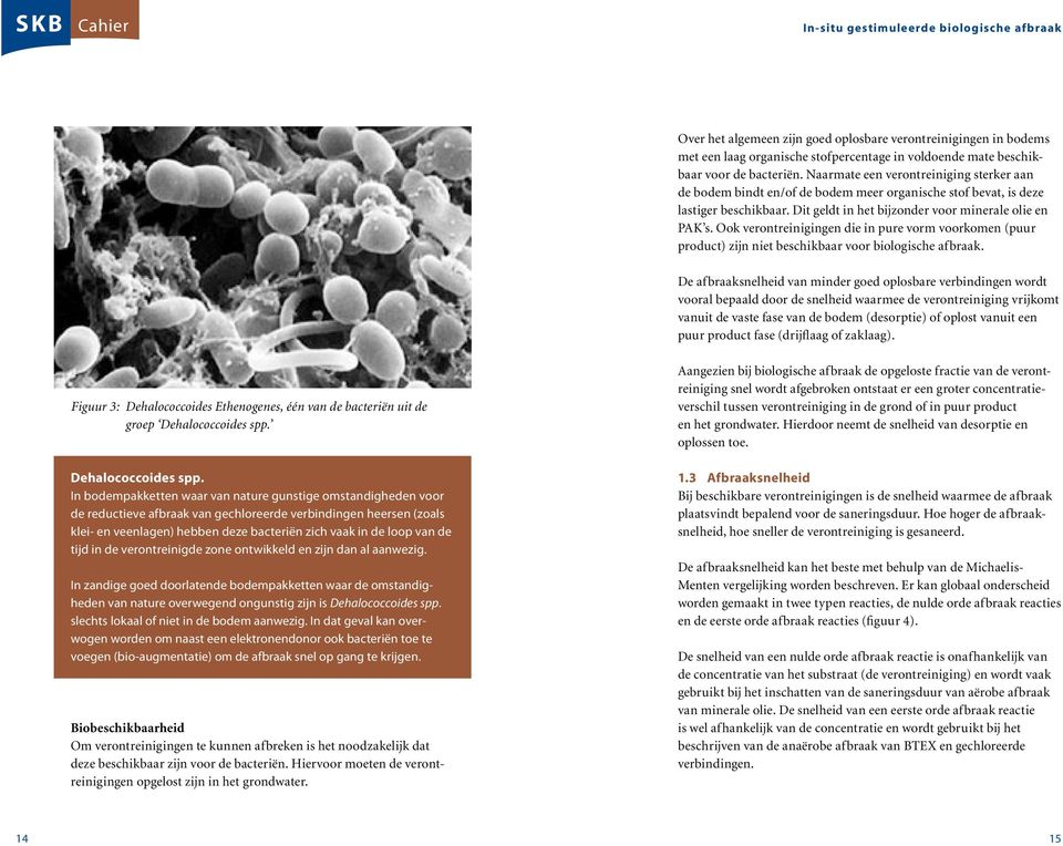 Ook verontreinigingen die in pure vorm voorkomen (puur product) zijn niet beschikbaar voor biologische afbraak.