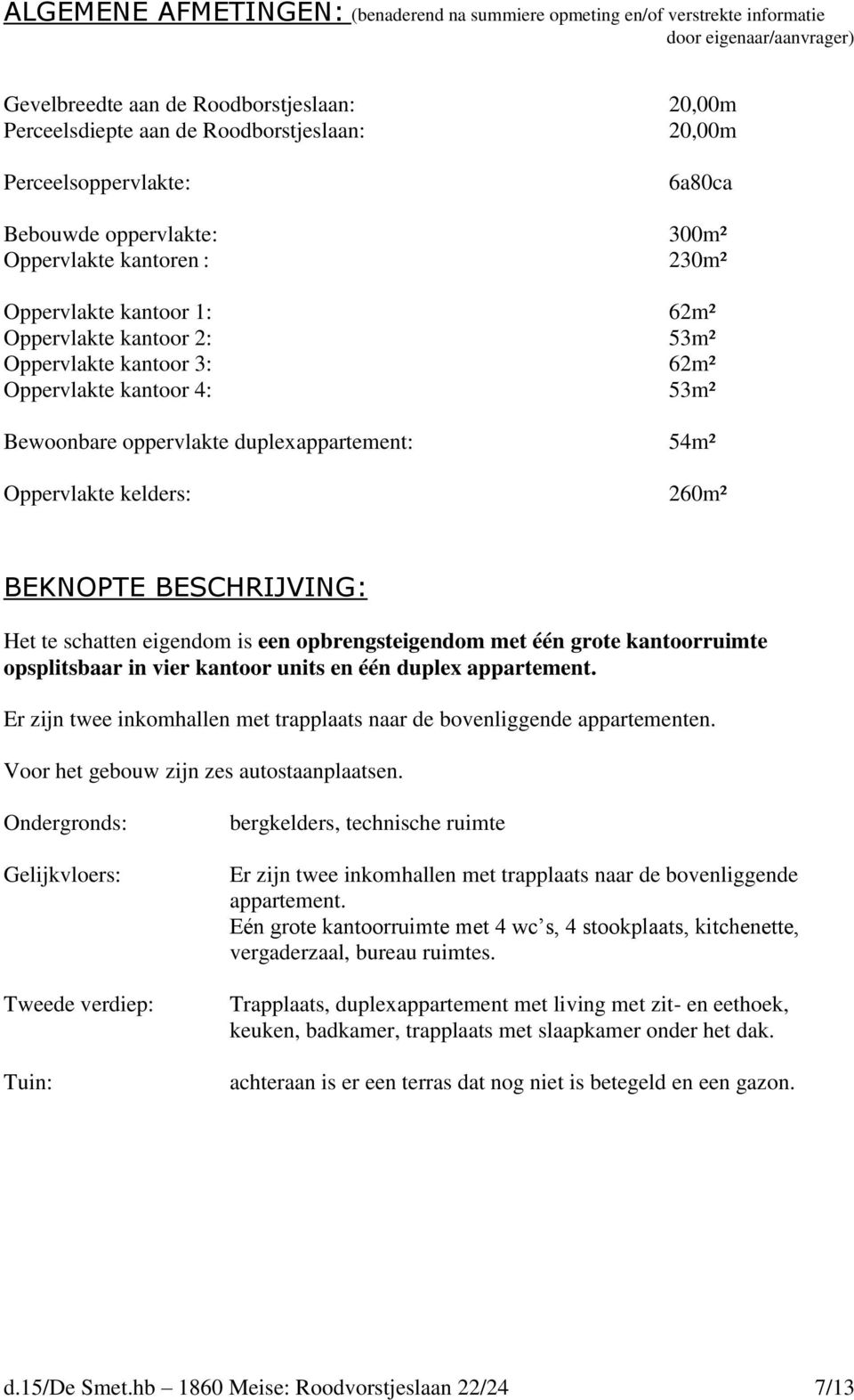 Bewoonbare oppervlakte duplexappartement: 54m² Oppervlakte kelders: 260m² BEKNOPTE BESCHRIJVING: Het te schatten eigendom is een opbrengsteigendom met één grote kantoorruimte opsplitsbaar in vier