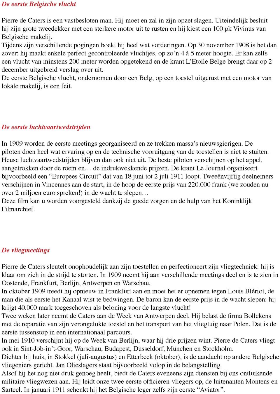 Tijdens zijn verschillende pogingen boekt hij heel wat vorderingen. Op 30 november 1908 is het dan zover: hij maakt enkele perfect gecontroleerde vluchtjes, op zo n 4 à 5 meter hoogte.