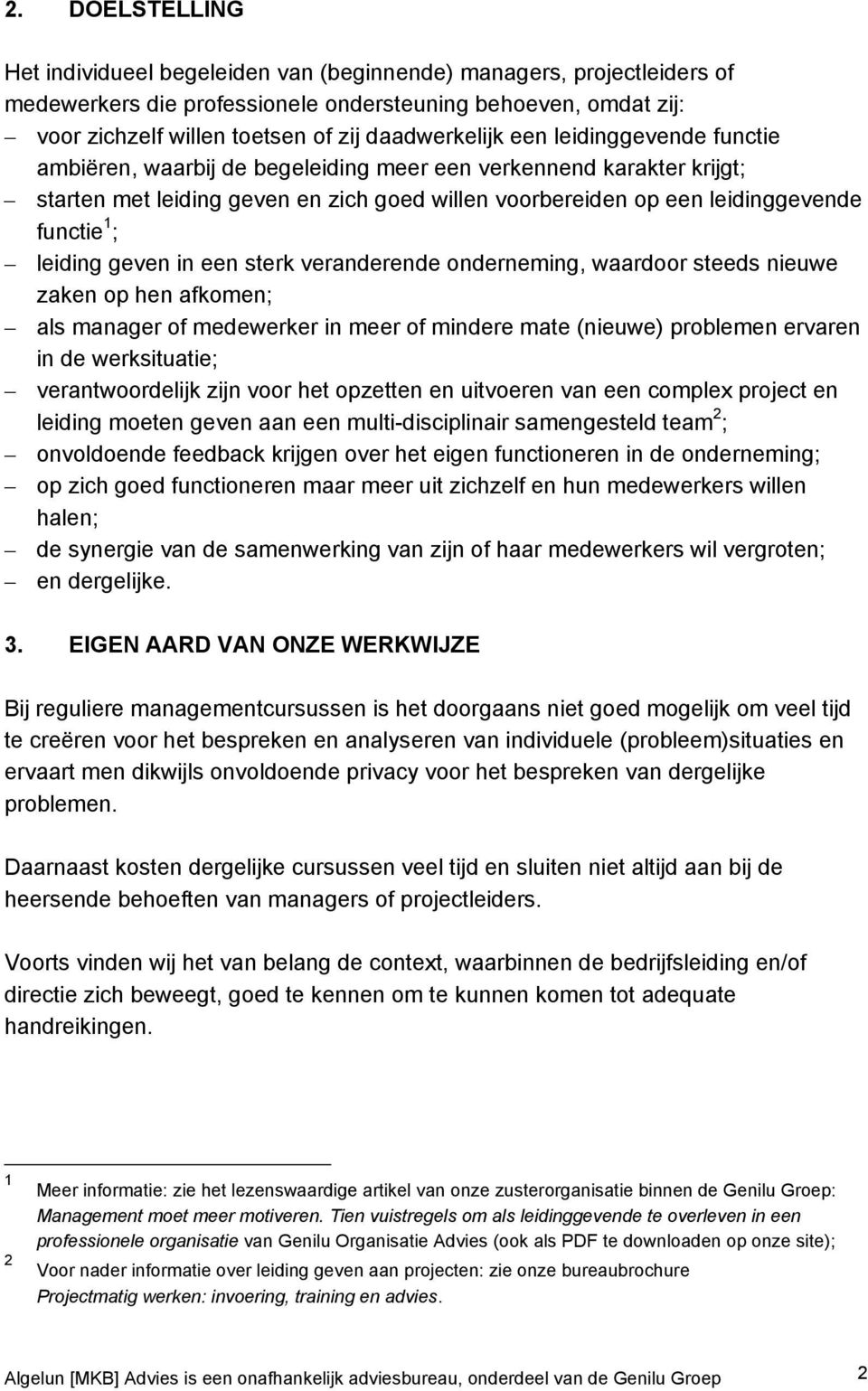 1 ; leiding geven in een sterk veranderende onderneming, waardoor steeds nieuwe zaken op hen afkomen; als manager of medewerker in meer of mindere mate (nieuwe) problemen ervaren in de werksituatie;