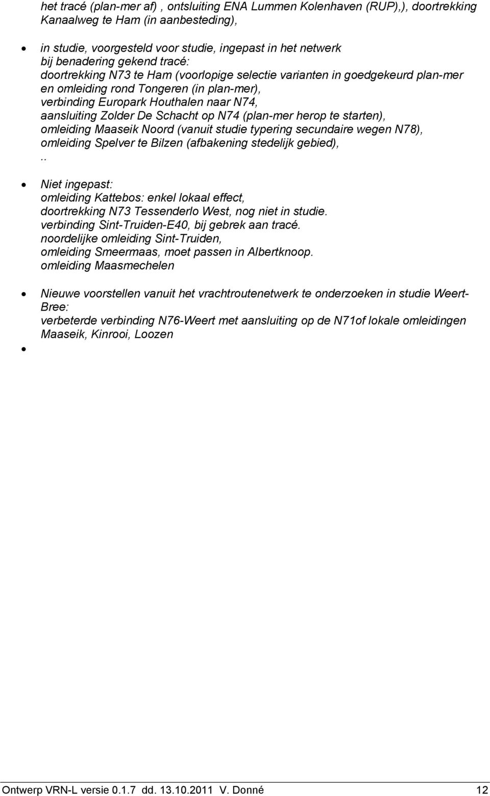 op N74 (plan-mer herop te starten), omleiding Maaseik Noord (vanuit studie typering secundaire wegen N78), omleiding Spelver te Bilzen (afbakening stedelijk gebied),.